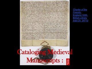 Cataloging Medieval
Manuscripts :
Charter of the
Forests,
England,1225,
British Library
Add.Ch. 24712
 