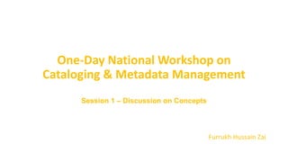 One-Day National Workshop on
Cataloging & Metadata Management
Session 1 – Discussion on Concepts
Furrukh Hussain Zai
 