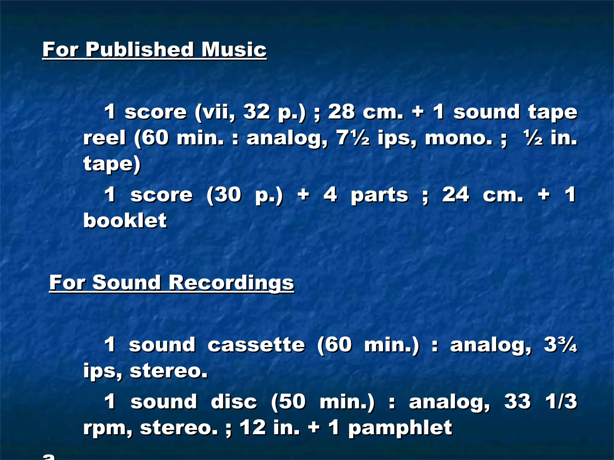 For Published Music 1 score (vii, 32 p.) ; 28 cm. + 1 sound tape reel (60 min. : analog, 7½ ips, mono. ;  ½ in. tape) 1 score (30 p.) + 4 parts ; 24 cm. + 1 booklet For Sound Recordings 1 sound cassette (60 min.) : analog, 3¾ ips, stereo. 1 sound disc (50 min.) : analog, 33 1/3 rpm, stereo. ; 12 in. + 1 pamphlet a 
