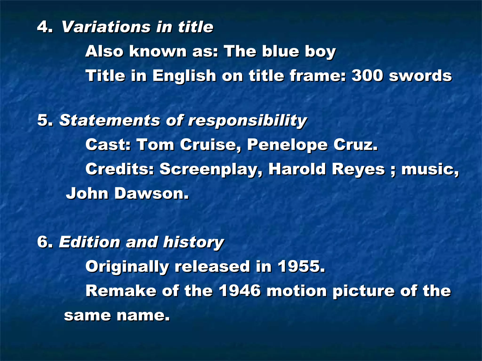 4.   Variations in title Also known as: The blue boy Title in English on title frame: 300 swords 5.  Statements of responsibility Cast: Tom Cruise, Penelope Cruz. Credits: Screenplay, Harold Reyes ; music,   John Dawson. 6.  Edition and history Originally released in 1955. Remake of the 1946 motion picture of the same name. 