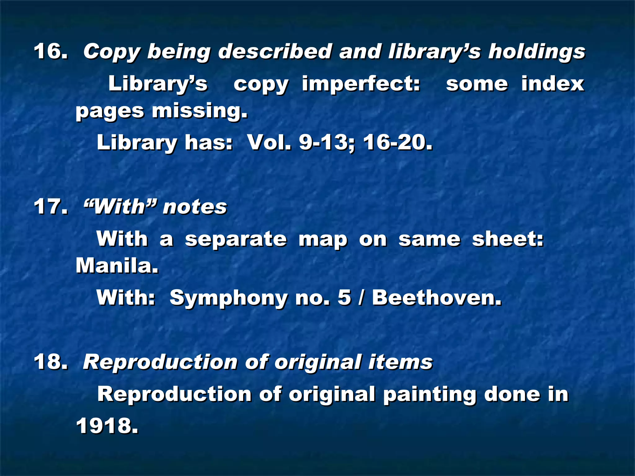 16.  Copy being described and library’s holdings   Library’s  copy imperfect:  some index  pages missing. Library has:  Vol. 9-13; 16-20. 17.  “With” notes With a separate map on same sheet:    Manila. With:  Symphony no. 5 / Beethoven. 18.  Reproduction of original items   Reproduction of original painting done in  1918. 