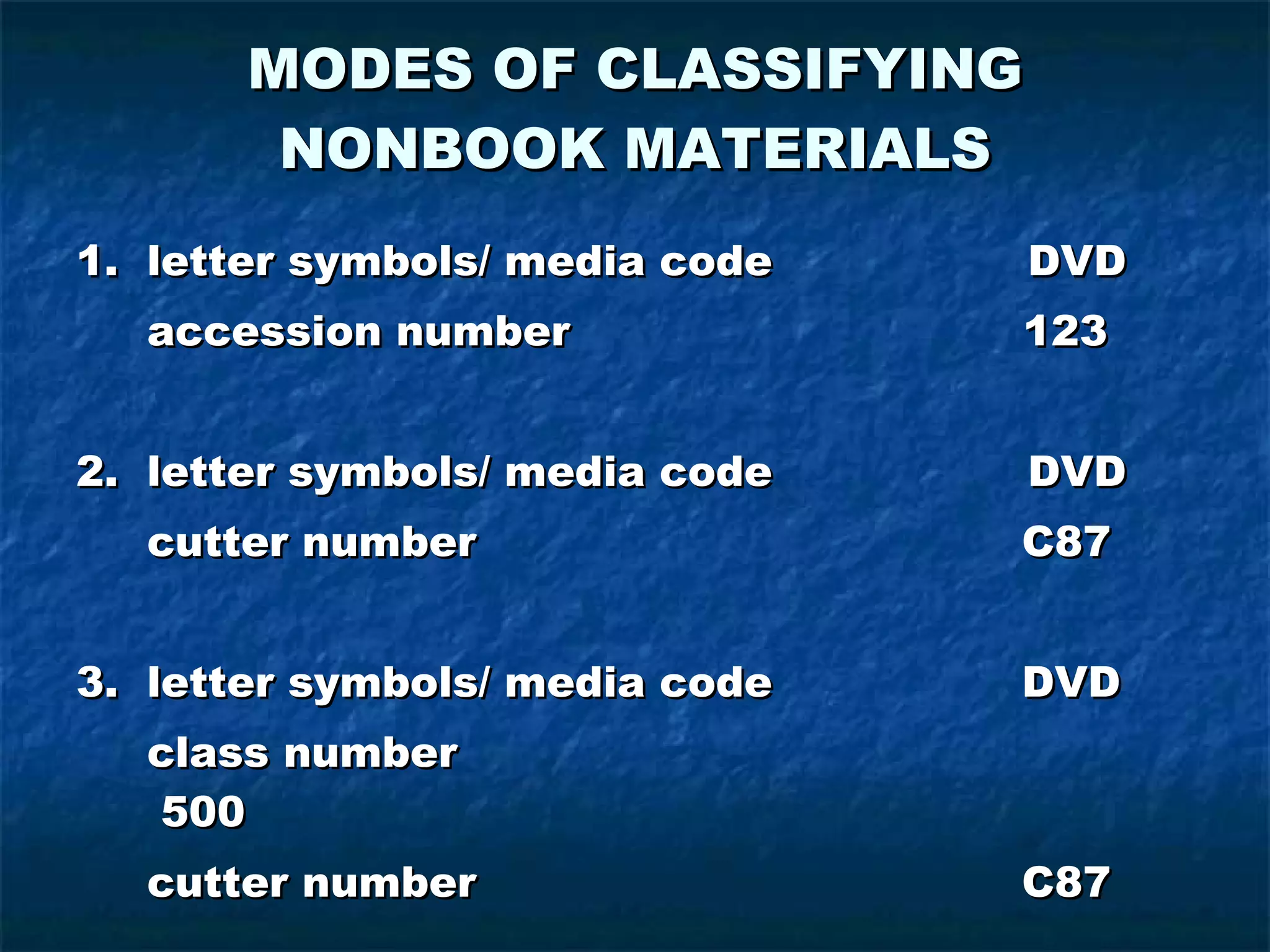 MODES OF CLASSIFYING NONBOOK MATERIALS 1.  letter symbols/ media code  DVD accession number   123 2.  letter symbols/ media code  DVD cutter number     C87 3.  letter symbols/ media code   DVD class number   500 cutter number   C87 4.  color code 