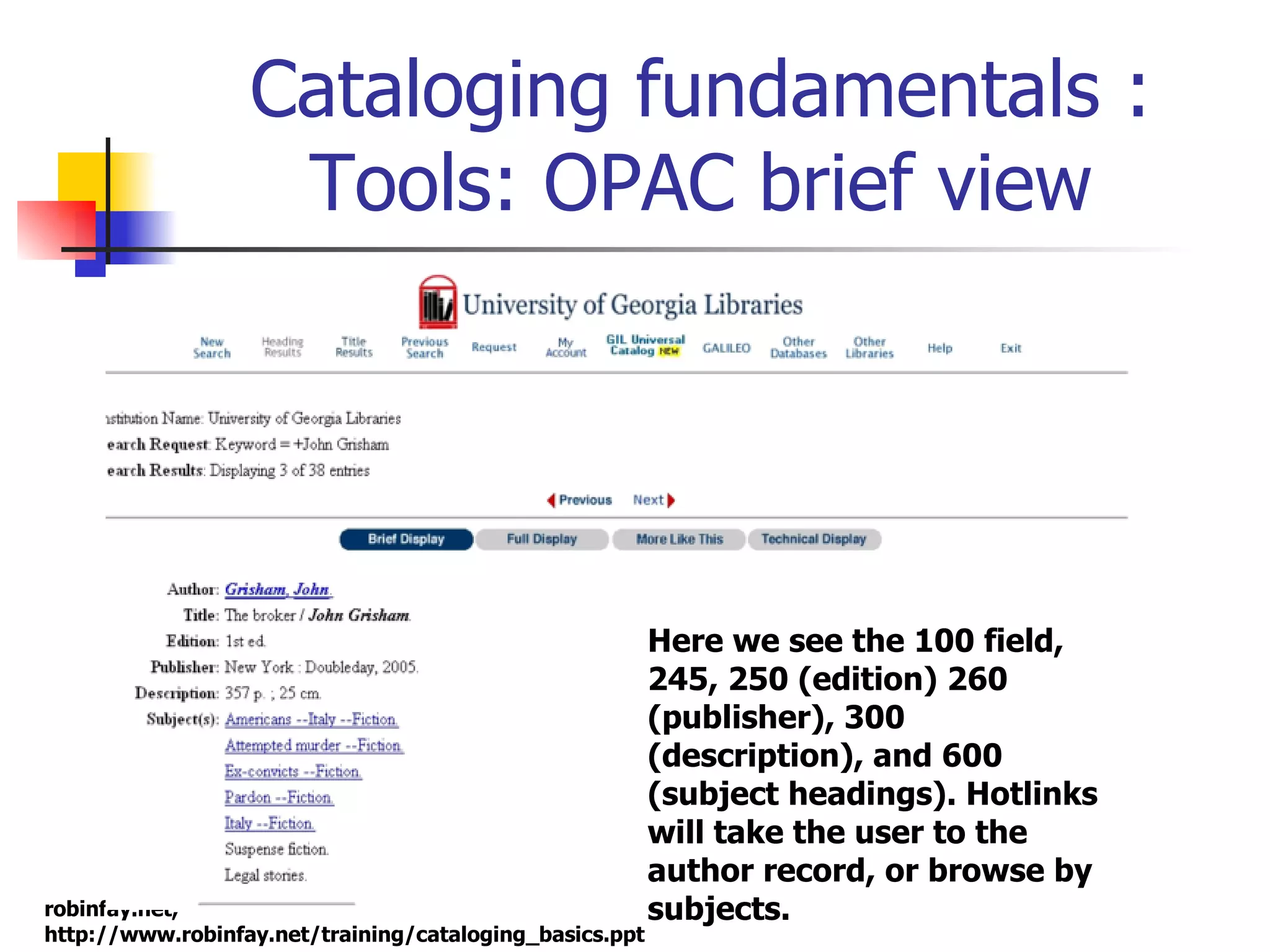 Cataloging fundamentals : Tools: OPAC brief view Here we see the 100 field, 245, 250 (edition) 260 (publisher), 300 (description), and 600 (subject headings). Hotlinks will take the user to the author record, or browse by subjects. 