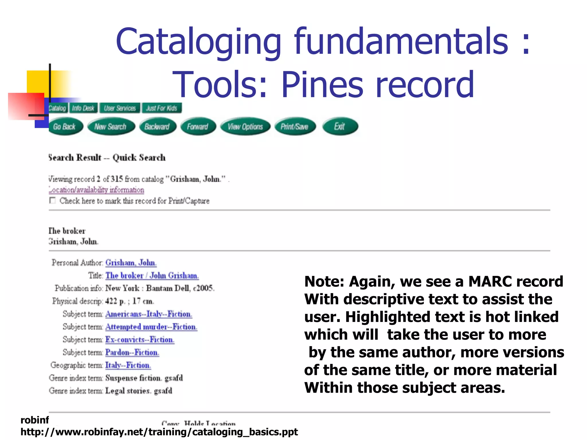 Cataloging fundamentals : Tools: Pines record Note: Again, we see a MARC record With descriptive text to assist the  user. Highlighted text is hot linked which will  take the user to more by the same author, more versions of the same title, or more material Within those subject areas. 