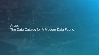 Anzo:
The Data Catalog for A Modern Data Fabric
 