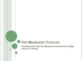 THE MASSASOIT CATALOG
Finding books with the Massasoit Community College
Library’s catalog.
 