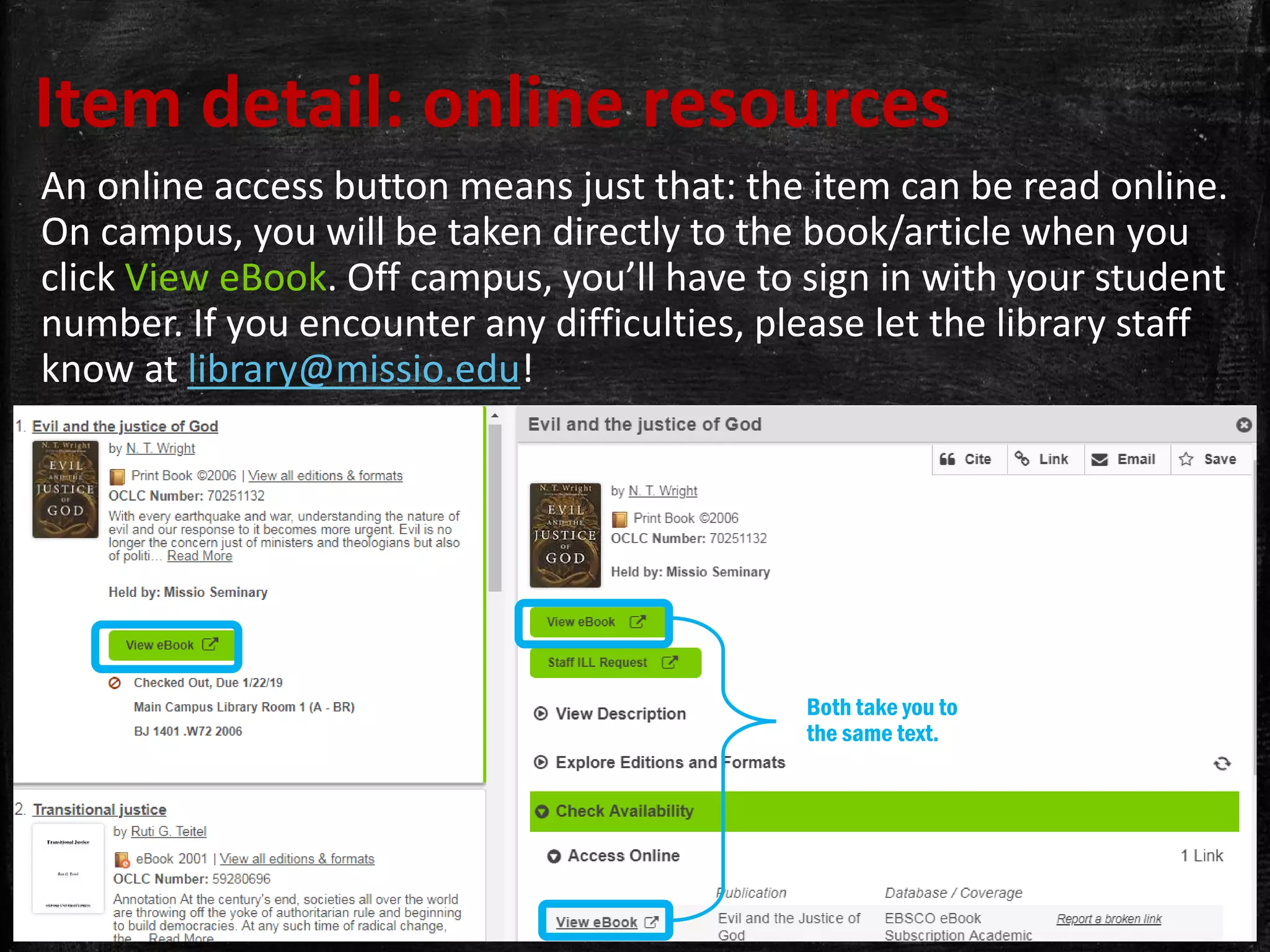 Item detail: online resources
An online access button means just that: the item can be read online.
On campus, you will be taken directly to the book/article when you
click View eBook. Off campus, you’ll have to sign in with your student
number. If you encounter any difficulties, please let the library staff
know at library@missio.edu!
Both take you to
the same text.
 