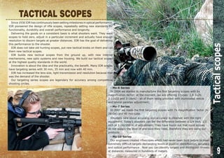9
- Mx-6 Series
In 2004 we started to manufacture the first targeting scopes with 6x
magnification factor; at the moment, we are offering 3 types: 1,8-5x26;
2-12x32 and 3-18x42 - all of them being provided with illuminated reticle
and lateral parallax adjustment;
- Mx-7 Series
In 2007 we made the first targeting scopes with 7x magnification factor (4-
28x56) and 40 mm tube.
Shooters care about accuracy, and accuracy is obtained with the right
equipment. Today’s shooters can tell the difference between a 1/4 inch, 1/2
inch or 1 cm/100 m of adjustment. They have found out that most scopes
do not supply the level of precision they need, therefore they are using our
products.
- Mx-10 Series
Our engineers created riflescopes which had never been built before to meet
extremely difficult targets demanding levels of positive identification, accuracy
and optical performance . Now you can identify targets and distinguish threats
at distances measured in hundreds of meters.
Since 1936 IOR has continuously been setting milestones in optical performance.
IOR pioneered the design of rifle scopes, repeatedly setting new standards for
functionality, durability and overall performance and longevity.
Delivering the goods on a consistent basis is what shooters want. They want
scopes to hold zero, adjust in a particular increment and actually have enough
resolution to discern targets at greater distances. IOR has the goal of delivering
this performance to the shooter.
IOR does not take old hunting scopes, put new tactical knobs on them and call
them new tactical scopes.
IOR builds new tactical scopes from the ground up, with new internal
mechanisms, new optic systems and new housing. We build our tactical scopes
at the highest quality standards in the world.
Innovation is about the idea and the practicality, the benefit. Many IOR scopes
have targeting series with 30 mm, 35 mm and now with 40 mm.
IOR has increased the lens size, light transmission and resolution because that
was the demand of the shooter.
Our targeting series scopes are legendary for accuracy among competitive
shooting circles.
TACTICAL SCOPES
Tacticalscopes
 