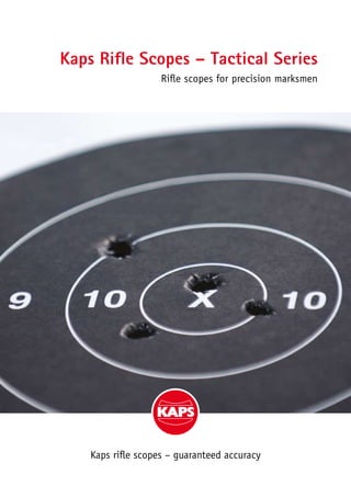 Kaps Rifle Scopes – Tactical Series 
Rifle scopes for precision marksmen 
Kaps rifle scopes – guaranteed accuracy 
 