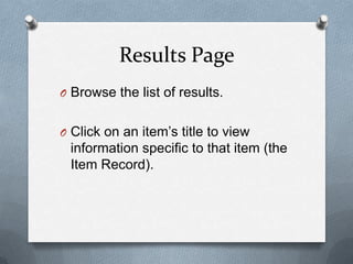Results Page
O Browse the list of results.


O Click on an item’s title to view
 information specific to that item (the
 I...