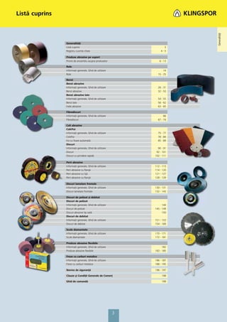 Listă cuprins




                                                                               Generalităţi
                                                                         Allgemeines
                Generalităţi
                Listă cuprins                                      3
                Registru cuvinte cheie                           4-5

                Produse abrazive pe suport
                Privire de ansamblu asupra produselor           6 - 13

                Role




                                                                            Rollen
                Informaţii generale, Ghid de utilizare              14
                Role                                           15 - 25

                Benzi
                Benzi abrazive
                Informaţii generale, Ghid de utilizare         26 - 31
                Benzi abrazive                                 32 - 53




                                                                            Bänder
                Benzi abrazive late
                Informaţii generale, Ghid de utilizare         54 - 55
                Benzi late                                     56 - 62
                Inele abrazive                                 63 - 65

                Fibrodiscuri
                Informaţii generale, Ghid de utilizare              66




                                                                            Fiberscheiben
                Fibrodiscuri                                   67 - 74

                Coli abrazive
                Coli/Foi
                Informaţii generale, Ghid de utilizare         75 - 77
                Coli/Foi                                       78 - 84
                Foi cu ﬁxare automată                          85 - 89




                                                                            Schleifblätter
                Discuri
                Informaţii generale, Ghid de utilizare         90 - 91
                Discuri                                       92 - 101
                Discuri cu prindere rapidă                   102 - 111

                Perii abrazive
                Informaţii generale, Ghid de utilizare       112 - 113




                                                                            Schleifmop
                Perii abrazive cu ﬂanșă                      114 - 120
                Perii abrazive cu tijă                       121 - 127
                Perii abrazive cu ﬂanșă                      128 - 129

                Discuri lamelare frontale
                Informaţii generale, Ghid de utilizare       130 - 131
                Discuri lamelare frontale                    132 - 143




                                                                            Schleifmopteller
                Discuri de polizat și debitat
                Discuri de polizat
                Informaţii generale, Ghid de utilizare             144
                Discuri de polizat                           145 - 149
                Discuri abrazive tip oală                          150
                Discuri de debitat


                                                                            Trennscheiben
                Informaţii generale, Ghid de utilizare       151 - 153      Schrupp- und
                Discuri de debitat                           154 - 169

                Scule diamantate
                Informaţii generale, Ghid de utilizare       170 - 171
                Scule diamantate                             172 - 181

                Produse abrazive ﬂexibile
                                                                            Trennscheiben
                                                                               Diamant-




                Informaţii generale, Ghid de utilizare             182
                Produse abrazive ﬂexibile                    183 - 185

                Freze cu carburi metalice
                Informaţii generale, Ghid de utilizare       186 - 187
                Freze cu carburi metalice                    188 - 195
                                                                            Schleifmittel




                Norme de siguranţă                           196 - 197
                                                                             Elastische




                Clauze şi Condiţii Generale de Comerţ             198

                Ghid de comandă                                   199
                                                                            SB-Programm /
                                                                                Service




                                                         3
 