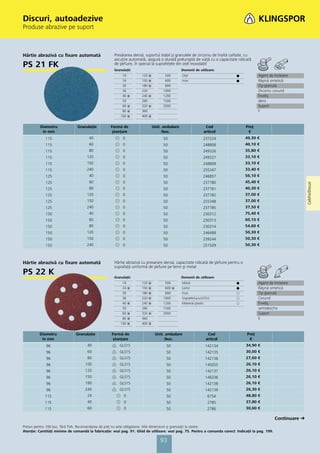 Discuri, autoadezive
Produse abrazive pe suport



Hârtie abrazivă cu fixare automată                   Presărarea densă, suportul stabil şi granulele de zirconiu de înaltă calitate, cu
                                                     ascuţire automată, asigură o durată prelungită de viaţă cu o capacitate ridicată
PS 21 FK                                             de şlefuire, în special la suprafeţele din oţel inoxidabil
                                                     Granulaţii:                                Domenii de utilizare:
                                                          16         120   ᭿         500        Oţel                         ᭹             Agent de încleiere
                                                          24         150   ᭿         600        Inox                         ᭹             Răşină sintetică
                                                          30         180   ᭿         800                                                   Tip granulă
                                                          36         220            1000                                                   Zirconiu corund
                                                          40   ᭿     240   ᭿        1200                                                   Înveliş
                                                          50         280            1500                                                   dens
                                                          60   ᭿     320   ᭿        2000                                                   Suport
                                                          80   ᭿     360                                                                   F
                                                         100   ᭿     400   ᭿


          Diametru             Granulaţie          Formă de                    Unit. ambalare                   Cod                 Preţ
           în mm                                    ştanţare                        /buc.                      articol               €
             115                      40                  0                         50                        237224                49,30 €
             115                      60                  0                         50                        248808                40,10 €
             115                      80                  0                         50                        249326                35,80 €
             115                     120                  0                         50                        249327                33,10 €
             115                     150                  0                         50                        248809                33,10 €
             115                     240                  0                         50                        255347                33,40 €
             125                      40                  0                         50                        246857                56,10 €
             125                      60                  0                         50                        237780                45,40 €




                                                                                                                                                                  Coli/Foi/Discuri
             125                      80                  0                         50                        237781                40,30 €
             125                     120                  0                         50                        237782                37,00 €
             125                     150                  0                         50                        255348                37,00 €
             125                     240                  0                         50                        237785                37,50 €
             150                      40                  0                         50                        230312                75,40 €
             150                      60                  0                         50                        230313                60,10 €
             150                      80                  0                         50                        230314                54,60 €
             150                     120                  0                         50                        246488                50,30 €
             150                     150                  0                         50                        239244                50,30 €
             150                     240                  0                         50                        251509                50,30 €



Hârtie abrazivă cu fixare automată                   Hârtie abrazivă cu presarare densă, capacitate ridicată de şlefuire pentru o
                                                     suprafaţă uniformă de şlefuire pe lemn şi metal
PS 22 K                                              Granulaţii:                                Domenii de utilizare:
                                                          16         120   ᭿         500        Metal                        ᭹             Agent de încleiere
                                                          24   ᭿     150   ᭿         600 ᭿      Lemn                         ᭹             Răşină sintetică
                                                          30         180   ᭿         800        Inox                         ᭺             Tip granulă
                                                          36         220   ᭿        1000        Vopsele/Lacuri/Chit          ᭺             Corund
                                                          40   ᭿     240   ᭿        1200        Material plastic             ᭺             Înveliş
                                                          50         280            1500                                                   semideschis
                                                          60   ᭿     320   ᭿        2000                                                   Suport
                                                          80   ᭿     360                                                                   E
                                                         100   ᭿     400   ᭿


         Diametru              Granulaţie          Formă de                     Unit. ambalare                   Cod                Preţ
          în mm                                     ştanţare                         /buc.                      articol              €
             96                      40                 GLS15                         50                        142134              34,90 €
             96                      60                 GLS15                         50                        142135              30,00 €
             96                      80                 GLS15                         50                        142136              27,60 €
             96                     100                 GLS15                         50                        145055              26,10 €
             96                     120                 GLS15                         50                        142137              26,10 €
             96                     150                 GLS15                         50                        146336              26,10 €
             96                     180                 GLS15                         50                        142138              26,10 €
             96                     240                 GLS15                         50                        142139              26,30 €
            115                      24                    0                          50                         6754               48,80 €
            115                      40                    0                          50                         2785               37,80 €
            115                      60                    0                          50                         2786               30,60 €

                                                                                                                                                     Continuare
Preţuri pentru 100 buc. fără TVA. Recomandarea de preţ nu este obligatorie. Alte dimensiuni și granulaţii la cerere.
Atenţie: Cantităţi minime de comandă la fabricaţie: vezi pag. 91. Ghid de utilizare: vezi pag. 75. Pentru a comanda corect: Indicaţii la pag. 199.

                                                                                   93
 
