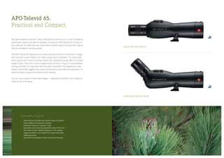 LEICA APO-TELEVID 65
LEICA APO-TELEVID 65 W
APO-Televid 65.
Practical and Compact.
Your gaze wanders upwards. There, looking back down at you, is a pair of glowing
yellow eyes. Quickly, you get into position, moving your APO-Televid 65 to focus on
the small owl. The wide face and round, white-spotted head of the Mountain Pygmy
Owl are revealed in stunning detail.
The APO-Televid 65 features an innovative fluoride front lens that delivers images
with excellent colour fidelity and clarity, particularly in daylight. The Leica dual-
focus system with micro-focusing ensures fast, precise focusing. With an overall
length of just 11.9 in/30 cm and a weight of only 39.4 oz/1,115 g, it is very portable,
making it perfect for long field trips and when travelling. The magnesium body
makes it extremely rugged, and rubber armouring ensures effective absorption of
external impact to guarantee almost silent viewing.
You can look forward to first-class images – regardless of whether your subject is
close to you or far away.
The benefits at a glance
state-of-the-art fluoride-lens optical system for perfect
colour fidelity and maximum contrast
extremely handy and compact in size
particularly short close-focusing limit of only 9.5 ft/2.9 m
with water and dirt repellent AquaDura®
lens coating
rugged and silent in use, thanks to a rubber-armoured
magnesium body
Leica dual-focus system for fast and precise focusing
1716
 