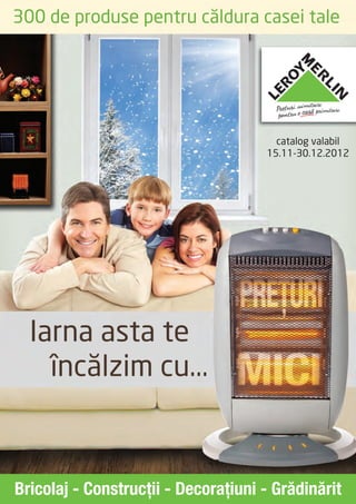 300 de produse pentru căldura casei tale




                                       catalog valabil
                                     15.11-30.12.2012




  Iarna asta te
    încălzim cu...



Bricolaj - Construcţii - Decoraţiuni - Grădinărit
 