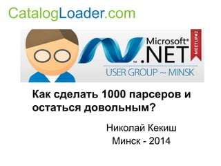 CatalogLoader.com

Как сделать 1000 парсеров и
остаться довольным?
Николай Кекиш
Минск - 2014

 