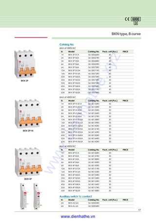 17
BKNtype,Bcurve
6kA at 400VAC
In Model Catalog No. Pack. unit (Pcs.) PRICE
1A BKN 3P B1A 06130066R0 40
2A BKN 3P B2A 06130067R0 40
3A BKN 3P B3A 06130068R0 40
4A BKN 3P B4A 06130069R0 40
6A BKN 3P B6A 06130070R0 40
10A BKN 3P B10A 06130071R0 40
16A BKN 3P B16A 06130072R0 40
20A BKN 3P B20A 06130073R0 40
25A BKN 3P B25A 06130074R0 40
32A BKN 3P B32A 06130075R0 40
40A BKN 3P B40A 06130076R0 40
50A BKN 3P B50A 06130077R0 40
63A BKN 3P B63A 06130078R0 40
6kA at 400VAC
In Model Catalog No. Pack. unit (Pcs.) PRICE
1A BKN 3P+N B1A 06140133R0 30
2A BKN 3P+N B2A 06140134R0 30
3A BKN 3P+N B3A 06140135R0 30
4A BKN 3P+N B4A 06140136R0 30
6A BKN 3P+N B6A 06140137R0 30
10A BKN 3P+N B10A 06140138R0 30
16A BKN 3P+N B16A 06140139R0 30
20A BKN 3P+N B20A 06140140R0 30
25A BKN 3P+N B25A 06140141R0 30
32A BKN 3P+N B32A 06140142R0 30
40A BKN 3P+N B40A 06140143R0 30
50A BKN 3P+N B50A 06140144R0 30
63A BKN 3P+N B63A 06140145R0 30
6kA at 400VAC
In Model Catalog No. Pack. unit (Pcs.) PRICE
1A BKN 4P B1A 06140146R0 30
2A BKN 4P B2A 06140147R0 30
3A BKN 4P B3A 06140148R0 30
4A BKN 4P B4A 06140149R0 30
6A BKN 4P B6A 06140150R0 30
10A BKN 4P B10A 06140151R0 30
16A BKN 4P B16A 06140152R0 30
20A BKN 4P B20A 06140153R0 30
25A BKN 4P B25A 06140154R0 30
32A BKN 4P B32A 06140155R0 30
40A BKN 4P B40A 06140156R0 30
50A BKN 4P B50A 06140157R0 30
63A BKN 4P B63A 06140158R0 30
Catalog No.
Auxiliary switch 1c contact
In Model Catalog No. Pack. unit (Pcs.) PRICE
6A BKN-AX-6A 06150002R0
6A BKN-AL-6A 06150004R0
BKN 3P
BKN 3P+N
BKN 4P
www.dienhathe.xyz
www.dienhathe.vn
 