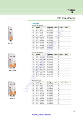 27
BKN-btype,Dcurve
Catalog No.
10kA at 230/400VAC
In Model Catalog No. Pack. unit (Pcs.) PRICE
1A BKN-b 1P D1A 06110251R0 120
2A BKN-b 1P D2A 06110252R0 120
3A BKN-b 1P D3A 06110253R0 120
4A BKN-b 1P D4A 06110254R0 120
6A BKN-b 1P D6A 06110255R0 120
10A BKN-b 1P D10A 06110256R0 120
16A BKN-b 1P D16A 06110257R0 120
20A BKN-b 1P D20A 06110258R0 120
25A BKN-b 1P D25A 06110259R0 120
32A BKN-b 1P D32A 06110260R0 120
40A BKN-b 1P D40A 06110261R0 120
50A BKN-b 1P D50A 06110262R0 120
63A BKN-b 1P D63A 06110263R0 120
10kA at 230/400VAC
In Model Catalog No. Pack. unit (Pcs.) PRICE
1A BKN-b 1P+N D1A 06110264R0 60
2A BKN-b 1P+N D2A 06110265R0 60
3A BKN-b 1P+N D3A 06110266R0 60
4A BKN-b 1P+N D4A 06110267R0 60
6A BKN-b 1P+N D6A 06110268R0 60
10A BKN-b 1P+N D10A 06110269R0 60
16A BKN-b 1P+N D16A 06110270R0 60
20A BKN-b 1P+N D20A 06110271R0 60
25A BKN-b 1P+N D25A 06110272R0 60
32A BKN-b 1P+N D32A 06110273R0 60
40A BKN-b 1P+N D40A 06110274R0 60
50A BKN-b 1P+N D50A 06110275R0 60
63A BKN-b 1P+N D63A 06110276R0 60
10kA at 400VAC
In Model Catalog No. Pack. unit (Pcs.) PRICE
1A BKN-b 2P D1A 06110277R0 60
2A BKN-b 2P D2A 06110278R0 60
3A BKN-b 2P D3A 06110279R0 60
4A BKN-b 2P D4A 06110280R0 60
6A BKN-b 2P D6A 06110281R0 60
10A BKN-b 2P D10A 06110282R0 60
16A BKN-b 2P D16A 06110283R0 60
20A BKN-b 2P D20A 06110284R0 60
25A BKN-b 2P D25A 06110285R0 60
32A BKN-b 2P D32A 06110286R0 60
40A BKN-b 2P D40A 06110287R0 60
50A BKN-b 2P D50A 06110288R0 60
63A BKN-b 2P D63A 06110289R0 60
BKN-b 1P
BKN-b 1P+N
BKN-b 2P
www.dienhathe.xyz
www.dienhathe.vn
 