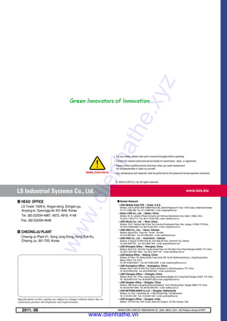 www.lsis.biz
��For your safety, please read user's manual thoroughly before operating.
��Contact the nearest authorized service facility for examination, repair, or adjustment.
��Please contact qualified service technician when you need maintenance.
Do not disassemble or repair by yourself!
��Any maintenance and inspection shall be performed by the personnel having expertise concerned.Safety Instructions
�LSIS (Middle East) FZE ��Dubai, U.A.E.
Address: LOB 19 JAFZA VIEW TOWER Room 205, Jebel Ali Freezone P.O. Box 114216, Dubai, United Arab Emirates
Tel: 971-4-886 5360 Fax: 971-4-886-5361 e-mail: jungyongl@lsis.biz
�Dalian LSIS Co., Ltd. ��Dalian, China
Address: No.15, Liaohexi 3-Road, Economic and Technical Development zone, Dalian 116600, China
Tel: 86-411-8273-7777 Fax: 86-411-8730-7560 e-mail: lixk@lsis.com.cn
�LSIS (Wuxi) Co., Ltd. ��Wuxi, China
Address: 102-A , National High & New Tech Industrial Development Area, Wuxi, Jiangsu, 214028, P.R.China
Tel: 86-510-8534-6666 Fax: 86-510-522-4078 e-mail: xuhg@lsis.com.cn
�LSIS-VINA Co., Ltd. ��Hanoi, Vietnam
Address: Nguyen Khe - Dong Anh - Ha Noi - Viet Nam
Tel: 84-4-882-0222 Fax: 84-4-882-0220 e-mail: srjo@lsisvina.com
�LSIS-VINA Co., Ltd. ��Hochiminh , Vietnam
Address: 41 Nguyen Thi Minh Khai Str. Yoco Bldg 4th Floor, Hochiminh City, Vietnam
Tel: 84-8-3822-7941 Fax: 84-8-3822-7942 e-mail: sbpark@lsisvina.com
�LSIS Shanghai Office ��Shanghai, China
Address: Room E-G, 12th Floor Huamin Empire Plaza, No.726, West Yan'an Road Shanghai 200050, P.R. China
Tel: 86-21-5237-9977 (609) Fax: 89-21-5237-7191 e-mail: jinhk@lsis.com.cn
�LSIS Beijing Office ��Beijing, China
Address: B-Tower 17FL.Beijing Global Trade Center B/D. No.36, BeiSanHuanDong-Lu, DongCheng-District,
Beijing 100013, P.R. China
Tel: 86-10-5825-6025,7 Fax: 86-10-5825-6026 e-mail: cuixiaorong@lsis.com.cn
�LSIS Guangzhou Office ��Guangzhou, China
Address: Room 1403,14F,New Poly Tower,2 Zhongshan Liu Road,Guangzhou, P.R. China
Tel: 86-20-8326-6764 Fax: 86-20-8326-6287 e-mail: linsz@lsis.biz
�LSIS Chengdu Office ��Chengdu, China
Address: Room 1701 17Floor, huanminhanjun internationnal Building, No1 Fuxing Road Chengdu, 610041, P.R. China
Tel: 86-28-8670-3101 Fax: 86-28-8670-3203 e-mail: yangcf@lsis.com.cn
�LSIS Qingdao Office ��Qingdao, China
Address: 7B40,Haixin Guangchang Shenye Building B, No.9, Shandong Road Qingdao 26600, P.R. China
Tel: 86-532-8501-6568 Fax: 86-532-583-3793 e-mail: lirj@lsis.com.cn
�LSIS NETHERLANDS Co.Ltd ��Qingdao, Netherlands
Address: 1st. Floor, Tupolevlaan 48, 1119NZ,Schiphol-Rijk, The Netherlands
Tel: 31-20-654-1420 Fax: 31-20-654-1429 e-mail: junshickp@lsis.biz
�LSIS Gurgaon Office ��Gurgaon ,India
Address: 109 First Floor, Park Central, Sector-30, Gurgaon- 122 002, Haryana, India
�� HEAD OFFICE
LS Tower 1026-6, Hogye-dong, Dongan-gu,
Anyang-si, Gyeonggi-do 431-848, Korea
Tel. (82-2)2034-4887, 4873, 4918, 4148
Fax. (82-2)2034-4648
�� CHEONG-JU PLANT
Cheong-Ju Plant #1, Song Jung Dong, Hung Duk Ku,
Cheong Ju, 361-720, Korea
�� Global Network
Specifications in this catalog are subject to change without notice due to
continuous product development and improvement.
2011. 06 MINIATURE CIRCUIT BREAKERS (E) 2004. 08/(21) 2011. 06 Printed in Korea STAFF
ⓒ 2004.8 LSIS Co.,Ltd. All rights reserved.
www.dienhathe.xyz
www.dienhathe.vn
 