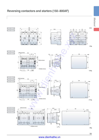 99
Reversing contactors and starters (150~800AF)
[mm]
147.5
50
30
128
335
270
16453
160 46.5
46 300
250
4-M8
300
300
4-M8
381
45
330
64.5201
18525 55
21.5
195.1
219.4
4-M10
680
350
75
223.8
320.1 440
320
4-M10
107
202
114
158
148
83
72.7
226
130.3 83
72.7
M4(Coil terminal)
M4(Coil terminal)
M4(Coil terminal)
M4(Aux terminal)
M4(Aux terminal)
M10(Main terminal)
M12(Main terminal)
M16(Main terminal)
4.3kg
12.9kg
21.4kg
60kg
MC-185aR
MC-225aR
MC-130aR
MC-150aR
MC-265aR
MC-330aR
MC-400aR
MC-500aR
MC-630aR
MC-800aR
www.dienhathe.xyz
www.dienhathe.vn
 