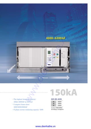 �TThhee hhiigghheesstt bbrreeaakkiinngg ccaappaacciittyy::
115500kkAA ((66330000AAFF aatt 550000VVaacc))
�33 aammppeerree ffrraammee ssiizzeess::
22000000//44000000//66330000AAFF
�NN pphhaassee ccuurrrreenntt ccoonndduuccttiinngg ccaappaacciittyy:: 110000%%
AH-40~63G
40 4000AF
50 5000AF
63 6300AF
Icu=Ics=150kA/500Vac
W=785(3p), 1015(4p)mm
150kA
W = 785mm
D
=
375m
m
www.dienhathe.xyz
www.dienhathe.vn
 
