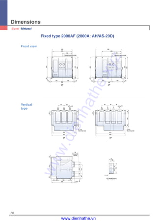Dimensions
86
3- 13
(Insulation
barrier)
4- 14
Mounting hole
4- 14
Mounting hole
Operating panel center Operating panel center
300
280
150
270
320
35
12165165
354
12
20300
30020
385
280
150
270
320
35
12165250
439
12
85 85
15
4516520
354
330
25
25
85 85 85
15
4516520
415
439
90
75755829.5
13367
32.5
451652065
295
3527015
30
15
2525
75
Fixed type 2000AF (2000A: AH/AS-20D)
Front view
Vertical
type
4P
<Conductor>
3P
4P3P
www.dienhathe.xyz
www.dienhathe.vn
 