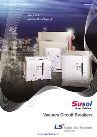 Super Solution
Susol VCB
leads to Susol legend!
eng.lsis.biz
Vacuum Circuit Breakers
www.dienhathe.xyz
www.dienhathe.vn
 