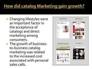  Changing lifestyles were
an important factor in
the acceptance of
catalogs and direct
marketing among
consumers.
 The growth of business-
to-business catalog
marketing was related
to the increased cost
associated with personal
sales calls.
 