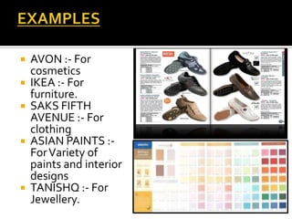  AVON :- For
cosmetics
 IKEA :- For
furniture.
 SAKS FIFTH
AVENUE :- For
clothing
 ASIAN PAINTS :-
ForVariety of
paints and interior
designs
 TANISHQ :- For
Jewellery.
 