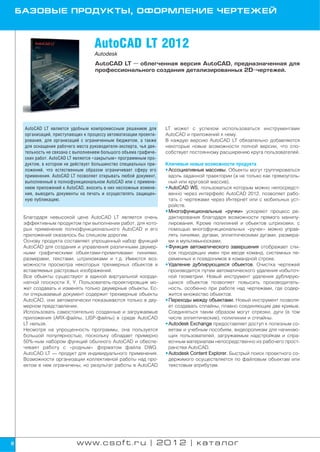 БАЗОВЫЕ ПРОДУКТЫ, ОФОРМЛЕНИЕ ЧЕРТЕЖЕЙ



                                    AutoCAD LT 2012
                                    Autodesk
                                    AutoCAD LT — облегченная версия AutoCAD, предназначенная для
                                    профессионального создания детализированных 2D чертежей.




     AutoCAD LT является удобным компромиссным решением для        LT может с успехом использоваться инструментами
     организаций, приступающих к процессу автоматизации проекти    AutoCAD и приложений к нему.
     рования, для организаций с ограниченным бюджетом, а также     В каждую версию AutoCAD LT обязательно добавляются
     для оснащения рабочего места руководителя эксперта, чья дея   некоторые новые возможности полной версии, что спо
     тельность не связана с выполнением большого объема графиче    собствует постоянному расширению круга пользователей.
     ских работ. AutoCAD LT является «закрытым» программным про
     дуктом, в котором не действует большинство специальных при    Ключевые новые возможности продукта
     ложений, что естественным образом ограничивает сферу его      • Ассоциативные массивы. Объекты могут группироваться
     применения. AutoCAD LT позволяет открывать любой документ,      вдоль заданной траектории (а не только как прямоуголь
     выполненный в полнофункциональном AutoCAD или с примене         ный или круговой массив).
     нием приложений к AutoCAD, вносить в них несложные измене     • AutoCAD WS, пользоваться которым можно непосредст
     ния, выводить документы на печать и осуществлять защищен        венно через интерфейс AutoCAD 2012, позволяет рабо
     ную публикацию.                                                 тать с чертежами через Интернет или с мобильных уст
                                                                     ройств.
                                                                   • Многофункциональные «ручки» ускоряют процесс ре
     Благодаря невысокой цене AutoCAD LT является очень              дактирования благодаря возможности прямого манипу
     эффективным продуктом при выполнении работ, для кото            лирования. Кроме полилиний и объектов штриховки, с
     рых применение полнофункционального AutoCAD и его               помощью многофункциональных «ручек» можно управ
     приложений оказалось бы слишком дорогим.                        лять линиями, дугами, эллиптическими дугами, размера
     Основу продукта составляет упрощенный набор функций             ми и мультивыносками.
     AutoCAD для создания и управления различными двумер           • Функция автоматического завершения отображает спи
     ными графическими объектами примитивами: линиями,               сок подходящих имен при вводе команд, системных пе
     размерами, текстами, штриховками и т.д. Имеются воз             ременных и псевдонимов в командной строке.
     можности просмотра некоторых трехмерных объектов и            • Удаление дублирующихся объектов. Очистка чертежей
     вставляемых растровых изображений.                              производится путем автоматического удаления избыточ
     Все объекты существуют в единой виртуальной коорди              ной геометрии. Новый инструмент удаления дублирую
     натной плоскости X, Y. Пользователь проектировщик мо            щихся объектов позволяет повысить производитель
     жет создавать и изменять только двумерные объекты. Ес           ность, особенно при работе над чертежами, где содер
     ли открываемый документ содержит трехмерные объекты             жится множество объектов.
     AutoCAD, они автоматически показываются только в дву          • Переходы между объектами. Новый инструмент позволя
     мерном представлении.                                           ет создавать сплайны, плавно соединяющие две кривые.
     Использовать самостоятельно созданные и загружаемые             Соединяться таким образом могут отрезки, дуги (в том
     приложения (ARX файлы, LISP файлы) в среде AutoCAD              числе эллиптические), полилинии и сплайны.
     LT нельзя.                                                    • Autodesk Exchange предоставляет доступ к полезным со
     Несмотря на упрощенность программы, она пользуется              ветам и учебным пособиям, видеороликам для начинаю
     большой популярностью, поскольку обладает примерно              щих пользователей, загружаемым надстройкам и спра
     50% ным набором функций обычного AutoCAD и обеспе               вочным материалам непосредственно из рабочего прост
     чивает работу с «родным» форматом файла DWG.                    ранства AutoCAD.
     AutoCAD LT — продукт для индивидуального применения.          • Autodesk Content Explorer. Быстрый поиск проектного со
     Возможности организации коллективной работы над про             держимого осуществляется по файловым объектам или
     ектом в нем ограничены, но результат работы в AutoCAD           текстовым атрибутам.




8                           www.csoft.ru | 2012 | каталог
 