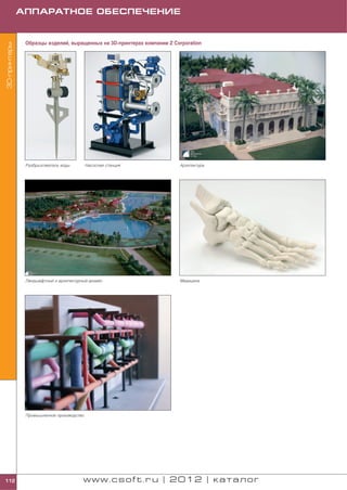 АППАРАТНОЕ ОБЕСПЕЧЕНИЕ


               Образцы изделий, выращенных на 3D принтерах компании Z Corporation
3D принтеры




               Разбрызгиватель воды        Насосная станция             Архитектура




               Ландшафтный и архитектурный дизайн                       Медицина




               Промышленное производство




112                                     www.csoft.ru | 2012 | каталог
 