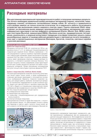 АППАРАТНОЕ ОБЕСПЕЧЕНИЕ



                          Расходные материалы
Бумага. Калька. Пленка




                          Для достижения максимальной производительности работ и получения желаемых результа
                          тов печати необходим правильный выбор расходных материалов (чернил, носителей, лами
                          нирующих пленок), оптимально согласованных между собой. От четкости и правильности
                          этого выбора зависит не только качество отпечатков, но и надежность работы печатающего
                          устройства при выполнении самого широкого спектра задач. Группа компаний CSoft пред
                          ставляет на российском рынке ведущих производителей расходных материалов для широ
                                                                                                   '
                          коформатных принтеров и систем цифрового копирования (Canon, Mutoh, Oce, SEAL), режу
                          щих плоттеров (Summa), ламинаторов (SEAL). Высокое качество, предварительное тестиро
                          вание, уникальность и широкий ассортимент продукции этих фирм позволяют решать самые
                          разнообразные задачи: от вывода рабочей документации и чертежей до печати географиче
                          ских карт и презентационных материалов (баннеров, буклетов, плакатов, световых коробов
                          и уличной рекламы).

                          Носители для широкоформатных струйных принтеров
                                                   '
                          Бумаги без покрытия (Oce )
                          Материалы плотностью 75 90 г/м2, в рулонах до 120 м с ди
                          аметром втулки 2" и 3", не имеющие специализированного
                          покрытия для струйной печати. Область применения — пе
                          чать монохромных и цветных линейных чертежей и докумен
                          тов с небольшими заливками. Бумага выпускается под мар
                                        '
                          кировкой Oce Top Label, относится к материалам премиум
                          класса, имеет однородную структуру, гладкую матовую по
                          верхность и отличается высокой степенью белизны. Ста
                          бильная толщина и низкое содержание хлора гарантируют
                          долгий срок службы ресурсных деталей плоттеров и копи
                          ровальных аппаратов. Теперь российским пользователям
                          доступен полный спектр бумаг в рулонах форматов ГОСТ.

                                                  '
                          Бумаги с покрытием (Oce , InteliCoat, Mutoh, Kodak)        Бумага с покрытием InteliCoat
                          Эта категория материалов позволяет выполнять качествен
                          ную печать самых тонких линий, а также изображений с
                          плавными цветовыми переходами и полноцветных контра
                          стных изображений. Варианты покрытия позволяют вы
                          брать для каждой работы наиболее экономичный матери
                          ал. По назначению подразделяются на две основные груп
                          пы: бумаги для цветной печати с матовым покрытием (90
                          170 г/м2) и бумаги со специальным покрытием для печати
                          изображений фотографического качества (150 270 г/м2).
                          По типу покрытия различают четыре группы:
                          • с универсальным покрытием;
                          • с микропористым покрытием;
                          • с покрытием, специализированным для определенных
                            типов устройств;
                          • с влагоустойчивым покрытием.
                          Принципиальное отличие от бумаг без покрытия — отсутст
                          вие растекания чернил, что обеспечивает точность границ
                          при переходе от цвета к цвету, четкость тонких линий, яр
                          кость красок и естественность цветопередачи. Высокая не

                                                                                     Бумага с покрытием Kodak


                                                                                     прозрачность материалов гарантирует неизменность цве
                                                                                     тов напечатанного изображения при его размещении на
                                                                                     цветной несущей поверхности. Фотографическое качество
                                                                                     печати достигается при использовании бумаги с покрытием
                                                                                     на фотооснове, которое обеспечивает быстрое высыхание
                                                                                     чернил, исключает их растекание по поверхности, а также
                                                                                     проникновение в бумагу даже при интенсивной заливке.
                                                                                     Носители имеют высокую плотность и трехслойную струк
                                                                                     туру (первый слой — фотопокрытие, второй — бумага, тре
                                    ’
                          Бумага Oce Top Label                                       тий — дополнительное синтетическое покрытие с тыльной


116                                              www.csoft.ru | 2012 | каталог
 
