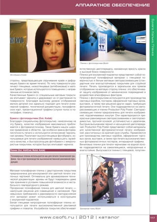 АППАРАТНОЕ ОБЕСПЕЧЕНИЕ




                                                                                                                            Бумага. Калька. Пленка
                                                                 Пленка с фотопокрытием Mutoh


                                                                 естественную цветопередачу, неизменную яркость красок
                                                                 и высокий блеск поверхности.
Фотобумага Kodak                                                 Пленки для внутренней подсветки представляют собой по
                                                                 лупрозрачный полиэфирный материал с глянцевой по
стороны, предотвращающее скручивание краев и дефор               верхностью и белым матовым светорассеивающим (стан
мацию бумаги во время печати). По типу поверхности раз           дартным или влагоустойчивым) покрытием для струйной
личают глянцевые, низкоглянцевые (антибликовые) и мато           печати. Печать производится в зеркальном или прямом
вые бумаги, которые используются в помещениях с направ           отображении на матовую сторону пленки: это обеспечива
ленным источником света.                                         ет защиту изображения от механических повреждений и
Качественные бумаги со специальным матовым покрыти               воздействия атмосферных факторов.
ем впитывают чернила и удерживают их от растекания по            Пленки с фотопокрытием используются для производства
поверхности. Благодаря высокому уровню отображения               световых коробов, постеров, оформления торговых залов,
мелких деталей они идеально подходят для печати инже             выставок, а также при решении других задач, требующих
нерной графики, технической документации, географиче             фотореалистичной печати. Они подразделяются на свето
ских карт, презентационной графики (спуски полос в по            рассеивающие и пленки Production Poly Poster. Светорас
лиграфии, плакаты).                                              сеивающие пленки предназначены для печати изображе
                                                                 ний, подсвечиваемых изнутри. Они характеризуются пре
                            '
Бумага с фотопокрытием (Oce , Kodak)                             красным равномерным светорассеиванием и светопрово
Благодаря специальному фотопокрытию, нанесенному на              димостью, прочной основой, устойчивостью к царапинам,
эту бумагу, качество изображения максимально прибли              быстрым высыханием чернил и насыщенной цветопереда
жается к фотореалистичному. Такие бумаги нашли широ              чей. Production Poly Poster представляют собой материалы
кое применение в областях, где особенно важна фотореа            для качественной фотореалистичной печати изображе
листичность печати и используется интенсивная черниль            ний, рассчитанных на краткий срок службы. Применяются
ная заливка. Различают высокоглянцевые фотобумаги, ис            для производства световых коробов, оформления торго
пользуемые для печати изображений наивысшего, музей              вых залов, выставок, а также при печати высококачествен
ного качества, и быстросохнущие фотобумаги с микропо             ных фотореалистичных постеров, интерьерной графики.
ристым покрытием, которое быстро впитывает чернила.              Виниловые пленки для печати чернилами на водной осно
                                                                 ве подразделяются на самоклеящиеся, непрозрачные и
          '
Пленки (Oce , InteliCoat, Mutoh, Kodak)                          влагостойкие. Выпускаются пленки с глянцевой, полуглян

Полимерные пленки используются как для печати технической гра
фики, так и при производстве высококачественной рекламной про
дукции.


Матовая полиэфирная пленка с двусторонним покрытием
предназначена для монохромной или цветной печати эта
лонных чертежей. Оптимальна для архивирования техни
ческой документации: архивы не будут повреждены даже
при хранении в условиях повышенной влажности и неста
бильного температурного режима.
Прозрачная полиэфирная пленка для цветной печати —
наилучшее решение для совмещений и наложений. При
невысоких требованиях к равномерности светорассеяния
этот материал может использоваться в конструкциях
с внутренней подсветкой.
Белая глянцевая непрозрачная полиэфирная пленка ис
пользуется для печати высококачественной рекламной
графики и плакатов. Ультрабелое покрытие обеспечивает            Баннерная ткань Mutoh



                                 www.csoft.ru | 2012 | каталог                                                              117
 