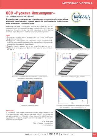 ИСТОРИИ УСПЕХА



ООО «Рускана Инжиниринг»
(Московская область, пос. Быково)
Разработка и производство современного профилегибочного обору
дования, отвечающего самым высоким требованиям, предъявляе
мым к данному типу агрегатов.
Инженеры компании столкнулись с серьезной проблемой: в процес
се разработки и последующей наладки профилегибочного стана для
формовки облицовок сэндвич панелей с замком Z Lock не удалось
в полной мере обеспечить стабильность процесса формовки.

Цели
• Определить слабые места используемого способа калибровки
  формовочных валков.
• Определить необходимые углы подгибки, которые позволили бы
  при профилировании равномерно распределить продольные рас
  тягивающие напряжения в материале.
• Разработать конструкцию валков для каждой конкретной клети.
• Провести анализ процесса формовки методом конечных элемен
  тов (МКЭ).                                                        Возникновение заломов и «гофрирования» на краях облицовки




       Результаты анализа действующей калибровки с использованием            Определение необходимых углов подгибки
                программного обеспечения COPRA RollForm




                     Разработка конструкции валков                  Результаты анализа предложенной калибровки с использова
                                                                          нием программного обеспечения COPRA FEA RF


Результаты
«Полученная калибровка позволила получить качественную обли
цовочную панель и обеспечить стабильный процесс формовки при
ее производстве. Что в свою очередь позволило нашей компании
существенно сократить затраты времени на настройку профилеги
бочного оборудования».
                                               Ю.К. Максимов
                                   ООО «Рускана Инжиниринг»
                                               www.ruscana.ru




                            www.csoft.ru | 2012 | каталог                                                                       125
 