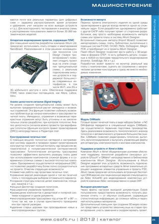МАШИНОСТРОЕНИЕ


ваются почти все реальные параметры (для цифровых         Возможности импорта




                                                                                                                     Автоматизированное проектирование
схем — задержка распространения, время установки          Перенос проекта электронного изделия из одной среды
и удержания, учет нагрузки на всех выводах устройств      проектирования в другую всегда является одной из слож
и т.д.). Для всестороннего тестирования и анализа схемы   нейших задач. Если разработчик одновременно работает
в распоряжении пользователя имеется более 20 000 ма       с другой САПР либо получает проект от сторонних разра
тематических моделей.                                     ботчиков, ему просто необходима возможность импорта
                                                          схемы или проекта платы в систему Altium Designer.
Аппаратное моделирование проектов, содержащих ПЛИС        Встроенный помощник импорта (Import Wizard) позволяет
Для повышения качества разработки компания Altium Ltd.    импортировать схемы, платы, библиотеки, выполненные с
предлагает использовать плату отладки и макетирования     помощью систем P CAD, OrCAD, PADs, DxDesigner, Allegro
NanoBoard. Реализованная в этом решении инновацион        PCB, и преобразует их в проекты Altium Designer.
                                  ная технология Live     Пакет Altium Designer позволяет вести работу с 3D моде
                                  Design ("живое про      лями в формате STEP, то есть добавлять детали, создан
                                  ектирование") позво     ные в любой из программ твердотельного моделирования
                                  ляет отладить проект    (Inventor, SolidEdge, NX и т.д.).
                                  еще на этапе созда      Разработчик может вывести на монитор реальный вид
                                  ния принципиальной      платы с компонентами, оценить ее сопряжение с механи
                                  схемы, с реальным       ческими деталями конструкции и сразу же внести необхо
                                  подключением внеш       димые изменения.
                                  них устройств и под
                                  держкой большинст
                                  ва современных ин
                                  терфейсов, в том
                                  числе Wi Fi, или 2G и
3G мобильного доступа к сети. Обеспечена поддержка
ПЛИС таких известных поставщиков, как Altera, Lattice,
Xilinx.

Анализ целостности сигналов (Signal Integrity)
На уровне создания принципиальной схемы может быть
выполнен предварительный расчет импеданса и возмож
ных отражений. Эта функция позволяет избежать возмож
ных проблем еще до начала компоновки и трассировки пе
чатной платы. Импедансы, отражения и возможные пере
крестные отражения могут быть уточнены и на заключи       Модуль CAMtastic
тельных этапах разработки, при контроле топологии. Ана    Готовый проект печатной платы в виде наборов Gerber и NC
лиз целостности сигналов можно провести при верифика      Drill файлов передается в специальный модуль CAMtastic,
ции топологии (функция контроля правил проектирования     где осуществляется первичная подготовка производства.
(DRC)) непосредственно в Редакторе плат.                  Здесь реализована возможность технологического анализа
                                                          топологии и автоматического устранения большинства оши
Конструирование печатных плат                             бок. CAMtastic позволяет редактировать топологию, выпол
С помощью мощной, полностью наглядной и настраивае        нять мультиплицирование и выпускать управляющие файлы
мой системы задания и проверки правил проектирования      для аппаратуры электроконтроля и монтажа компонентов.
конструктор получает полный контроль над процессом ав
томатической и полуавтоматической (интерактивной)         Поддержка устройств от Atmel и Aldec
трассировки. Топологические алгоритмы трассировки         Компании Altium и Atmel объединенными усилиями обеспе
позволяют эффективно выполнять разводку платы даже        чили поддержку технологий разработки сенсорных уст
при использовании компонентов сложной формы и в со        ройств QTouch® и QMatrix® непосредственно в библиотеках
временных сложных схемах с высокой плотностью компо       компонентов Altium Designer. Использование в Altium
новки. Одновременно осуществляется непрерывный DRC,       Designer моделей этих устройств, возможность подключе
что позволяет разработчику более полно сосредоточиться    ния программно аппаратных средств Atmel значительно уп
на проекте. Отметим следующие возможности:                рощают внедрение элементов управления в проекты РЭС.
• совместная работа над проектами печатных плат;          Altium также предлагает использовать встроенную бесплат
• сравнение версий реализации одной и той же печатной     ную OEM версию или лицензионную версию спецпроцессо
  платы с последующим выбором оптимального варианта;      ра Aldec ActiveHD для моделирования комплектных уст
• создание структуры классов цепей, компонентов, площа    ройств компании Aldec непосредственно в среде DXP.
  док, каналов и т.д.;
• мощный Диспетчер создания полигонов;                    Выходная документация
• расширенное управление привязкой;                       Через файлы настроек выходной документации Outjob
• размещение компонентов в декартовой и полярной сис      пользователю предоставлена возможность получать раз
  темах координат в одном документе;                      личные отчеты — от обычных сообщений, содержащих
• многопроводниковая трассировка под углом 45° и 90° —    статистическую информацию, до сложных таблиц и переч
  точно так же, как в случае единственного проводника     ней используемых материалов.
  или при парной разводке;                                Дополнительный помощник при создании 3D видео позво
• удаление старых дорожек при прокладывании новых в       лит представить устройство заказчику еще на стадии про
  многопроводниковых группах.                             ектирования, учесть замечания и скорректировать проект.


                         www.csoft.ru | 2012 | каталог                                                               25
 