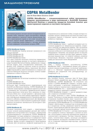 МАШИНОСТРОЕНИЕ



                                                                    COPRA MetalBender
Автоматизированное проектирование




                                                                    data M Sheet Metal Solutions GmbH
                                                                    COPRA MetalBender — специализированный набор программных
                                                                    модулей, реализованных в виде приложений к AutoCAD, Autodesk
                                                                    Mechanical Desktop и семейству продуктов Autodesk Inventor для
                                                                    проектирования изделий из листового материала.




                                     Изготовление деталей из листового металла последовательным на   следовательность нанесения сгибов, которая наглядно по
                                     несением сгибов, отбортовок и других конструктивных элементов   казывает процесс превращения листовой заготовки в про
                                     широко применяется в различных отраслях машиностроения. Гра     ектируемое изделие и позволяет оценить правильность
                                     мотно спроектированное изделие из листа имеет при достаточной   выбранных переходов.
                                     прочности хорошую весовую эффективность; с использованием
                                     средств оптимизации раскроя разверток и заготовок достигается   COPRA MetalBender Solver
                                     высокий коэффициент использования материала (КИМ).              COPRA MetalBender Solver — удобный инструмент для по
                                                                                                     строения разверток по твердотельным моделям, создан
                                                                                                     ным в AutoCAD или Mechanical Desktop. При построении
                                    COPRA MetalBender Desktop                                        развертки COPRA MetalBender Solver учитывает техноло
                                    COPRA MetalBender Desktop включает возможности сле               гические особенности изготовления детали на конкретном
                                    дующих модулей:                                                  оборудовании. Например, при раскрое детали на машине
                                    • COPRA MetalBender 3D;                                          лазерной резки сложные контуры будут заменены сопря
                                    • COPRA MetalBender 2D;                                          женными окружностями, что позволит избежать линейной
                                    • COPRA MetalBender Solver.                                      интерполяции. Возможно получение управляющих про
                                    Этот пакет позволяет выполнять полностью параметриче             грамм для нескольких типов оборудования.
                                    ское проектирование деталей из листового материала в
                                    среде Autodesk Mechanical Desktop. Добавление в твердо           COPRA MetalBender HVAC
                                    тельную модель таких специфических примитивов, как               HVAC — heating, ventilation, airconditioning. COPRA
                                    фланец, сгиб, отбортовка, высечка, ничем не отличается           MetalBender HVAC — программный продукт для проекти
                                    от нанесения стандартных фасок, скруглений. Для более            рования каналов воздуховодов, сочленений трубопрово
                                    эффективной работы имеется возможность создания соб              дов и т.п. Включает параметрические 3D библиотеки
                                    ственных библиотек высечных контуров, сложных профи              разверток для соединений типа цилиндр/цилиндр, ци
                                    лированных сгибов и отбортовок.                                  линдр/конус и т.д.

                                    COPRA MetalBender 3D                                             COPRA MetalBender for Inventor
                                    COPRA MetalBender 3D включает возможности следующих              Для Autodesk Inventor компания data M Sheet Metal
                                    модулей:                                                         Solutions GmbH разработала два модуля серии COPRA
                                    • COPRA MetalBender 2D;                                          MetalBender: COPRA MetalBender TD (Transitions and
                                    • COPRA MetalBender Solver.                                      Ducts) i и COPRA MetalBender Analyser i, которые значи
                                    Используя ядро геометрического моделирования acis                тельно расширяют и дополняют возможности Autodesk
                                    AutoCAD или Mechanical Desktop, COPRA MetalBender 3D             Inventor в области тонколистового проектирования.
                                    позволяет проектировать трехмерные изделия из листово            COPRA MetalBender TD i — проектирование и построение
                                    го материала без построения параметрической модели.              разверток сложных переходов и каналов.
                                    Фланцы различных типов могут быть нанесены со скруг              COPRA MetalBender Analyser i — расчет разверток моде
                                    ленным сгибом или с острой кромкой, с фигурным выре              лей, созданных в Autodesk Inventor.
                                    зом или без него. На этапе выбора характерных парамет            Эти модули включены в пакет COPRA MetalBender for
                                    ров сгиба функция предварительного просмотра дает воз            Inventor. Поскольку в основе режима тонколистового про
                                    можность избежать взаимопересечений. Для формирова               ектирования Autodesk Inventor лежит технология, предо
                                    ния особо сложных сгибов возможна конвертация предва             ставленная компанией data M Sheet Metal Solutions GmbH,
                                    рительно построенных произвольных 2D контуров в трех             приложения COPRA MetalBender TD i и COPRA MetalBender
                                    мерную модель.                                                   Analyser i обеспечивают стопроцентную интеграцию в сре
                                                                                                     ду и встроенную систему управления проектом Autodesk
                                    COPRA MetalBender 2D                                             Inventor. Проектировщик работает фактически в одном па
                                    Основное назначение этого модуля — проектирование                кете и использует единую технологию работы.
                                    плоских сечений разворачиваемых деталей. Для любого              COPRA MetalBender for Inventor — система проектирова
                                    профиля (его контур может быть построен с применением            ния и развертки сложных переходов с сечения на сече
                                    специализированного инструмента) COPRA MetalBender               ние, используемых в реальном производстве изделий из
                                    2D формирует листовую развертку с указанием углов об             тонколистового материала. Система позволяет форми
                                    ратного пружинения, рассчитанных по выбранной теории             ровать тонколистовые модели, используя инструменты
                                    упругости, и при необходимости трехмерную модель кон             проектирования, вошедшие в Autodesk Inventor, и допол
                                    струкции, форма которой определяется проектируемым               няя их созданием переходов вида круг/круг, круг/прямо
                                    сечением. Для построенных профилей моделируется по               угольник и др.


        26                                                   www.csoft.ru | 2012 | каталог
 