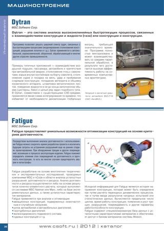 МАШИНОСТРОЕНИЕ



                    Dytran
Инженерный анализ




                    MSC.Software Corp.
                    Dytran – это система анализа высоконелинейных быстротекущих процессов, связанных
                    с взаимодействием конструкции и жидкости (газа) или конструкции и конструкции.


                     Программа позволяет решать широкий спектр задач, связанных с      матриц,    требующей
                     быстротекущими процессами (моделирование столкновения конст       значительного време
                     рукций, разрушения лопатки и т.д.). Dytran применяется в автомо   ни. Программа полно
                     бильной, аэрокосмической, оборонной, обрабатывающей и многих      стью векторизована и
                     других отраслях промышленности.                                   может взаимодейство
                                                                                       вать со средами парал
                                                                                       лельной обработки, в
                    Примеры типичных приложений — взаимодействие воз                   результате чего дости
                    душной подушки, пассажира, автомобиля и препятствия                гается высокая эффек
                    при автомобильной аварии, столкновение птиц с самоле               тивность работы на со
                    тами, взрыв внутри контейнера на борту самолета, столк             временных компьютер
                    новение судов и посадка на мель, удар и пробивание                 ных архитектурах.
                    снарядом конструкции, попадание метеорита в обшивку
                    космического аппарата, штамповка металлических лис
                    тов, поведение жидкости в не до конца заполненном объ
                    еме (цистерны, баки) и целый ряд задач подобного типа.
                    В Dytran, совместимом с существующими CAE средами,                 Натурный и расчетный краш
                    применяется явная схема интегрирования по времени, что             тесты автомобиля ВАЗ 2116
                    избавляет от необходимости декомпозиции глобальных                 (ОАО «АвтоВАЗ»)




                    Fatigue
                    MSC.Software Corp.
                    Fatigue предоставляет уникальные возможности оптимизации конструкций на основе крите
                    риев долговечности.

                     Посредством выполнения анализа долговечности с использовани
                     ем Fatigue можно сократить время разработки проекта и исключить
                     будущие затраты на устранение разрушений еще на ранних стади
                     ях проектирования. При обнаружении трещин и других поврежде
                     ний, возникших в процессе эксплуатации изделия, Fatigue поможет
                     определить влияние этих повреждений на долговечность и проч
                     ность конструкции, то есть во многих случаях предотвратить ава
                     рии и катастрофы.


                    Fatigue разработана на основе многолетних теоретичес
                    ких и экспериментальных исследований, проводимых
                    компаниями MSC и nCode в области анализа усталостных
                    разрушений, долговечности и ресурса. Анализ долговеч
                    ности и ресурса осуществляется либо на основе резуль
                    татов конечно элементного расчета, который выполняет               Исходной информацией для Fatigue является история на
                    ся системами MSC Nastran или Marc, либо на базе экспе              гружения конструкции, которая может быть определена
                    риментальных данных, а также усталостных характерис                как путем расчета переходных динамических процессов,
                    тик материалов.                                                    так и путем ввода результатов натурных испытаний или
                    Fatigue применяется при анализе и оптимизации:                     статистических данных. Вычисляются предельное число
                    • авиационных конструкций, подверженных низкочастот                циклов, время работы конструкции, появление и рост тре
                      ным и случайным нагрузкам;                                       щин, разрушение, повреждаемость и другие параметры
                    • узлов автомобилей и автомобильных двигателей;                    работоспособности конструкции.
                    • газотурбинных двигателей;                                        Fatigue содержит специализированную базу данных с ус
                    • железнодорожного подвижного состава;                             талостными характеристиками материалов и обеспечива
                    • судовых конструкций и т.д.                                       ет доступ к банкам материалов системы Mvision.


    36                                       www.csoft.ru | 2012 | каталог
 