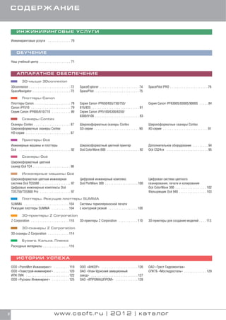 С О Д Е РЖ А Н И Е


         ИНЖИНИРИНГОВЫЕ УСЛУГИ

    Инжиниринговые услуги . . . . . . . . . . . . . 70


         ОБУЧЕНИЕ

    Наш учебный центр . . . . . . . . . . . . . . . . . . 71


         А П П А РАТ Н О Е О Б Е С П Е Ч Е Н И Е

               3D мыши 3Dconnexion
    3Dconnexion . . . . . . . . . . . . . . . . . . . . . . . . 72       SpaceExplorer . . . . . . . . . . . . . . . . . . . . . . . 74       SpacePilot PRO . . . . . . . . . . . . . . . . . . . . . . 76
    SpaceNavigator . . . . . . . . . . . . . . . . . . . . . . 72        SpacePilot . . . . . . . . . . . . . . . . . . . . . . . . . . 75

               Плоттеры Canon
    Плоттеры Canon . . . . . . . . . . . . . . . . . . . . . 78          Серия Canon iPF650/655/750/755/                                      Серия Canon iPF6300S/8300S/9000S . . . . . 84
    Canon iPF510 . . . . . . . . . . . . . . . . . . . . . . . 79        815/825 . . . . . . . . . . . . . . . . . . . . . . . . . . . . 81
    Серия Canon iPF605/610/710 . . . . . . . . . . . 80                  Серия Canon iPF5100/6300/6350/
                                                                         8300/9100 . . . . . . . . . . . . . . . . . . . . . . . . . . 83
               Сканеры Contex
    Сканеры Contex . . . . . . . . . . . . . . . . . . . . . 87          Широкоформатные сканеры Contex                                       Широкоформатные сканеры Contex
    Широкоформатные сканеры Contex                                       SD серии . . . . . . . . . . . . . . . . . . . . . . . . . . 90      XD серии . . . . . . . . . . . . . . . . . . . . . . . . . . 91
    HD серии . . . . . . . . . . . . . . . . . . . . . . . . . . 87
                          '
               Принтеры Oce
    Инженерные машины и плоттеры                                         Широкоформатный цветной принтер                                      Дополнительное оборудование . . . . . . . . . 94
      '
    Oce . . . . . . . . . . . . . . . . . . . . . . . . . . . . . . 92     '
                                                                         Oce ColorWave 600 . . . . . . . . . . . . . . . . . . . 92             '
                                                                                                                                              Oce CS24xx . . . . . . . . . . . . . . . . . . . . . . . . 95
                         '
               Сканеры Oce
    Широкоформатный цветной
             '
    сканер Oce TC4 . . . . . . . . . . . . . . . . . . . . . . 96
                                   '
               Инженерные машины Oce
    Широкоформатная цветная инженерная                                   Цифровой инженерный комплекс                                         Цифровая система цветного
              '
    система Oce TCS500 . . . . . . . . . . . . . . . . . . 97              '
                                                                         Oce PlotWave 300 . . . . . . . . . . . . . . . . . . . 100           сканирования, печати и копирования
    Цифровые инженерные комплексы Oce               '                                                                                            '
                                                                                                                                              Oce ColorWave 300 . . . . . . . . . . . . . . . . . . 102
    TDS750/TDS800 Pro . . . . . . . . . . . . . . . . . . 97                                                                                                 '
                                                                                                                                              Фальцовщик Oce 940 . . . . . . . . . . . . . . . . 103

               Плоттеры. Режущие плоттеры SUMMA
    SUMMA . . . . . . . . . . . . . . . . . . . . . . . . . . 104        Системы термопереносной печати
    Режущие плоттеры SUMMA . . . . . . . . . . 104                       с контурной резкой . . . . . . . . . . . . . . . . . 108

           3D принтеры Z Corporation
    Z Corporation . . . . . . . . . . . . . . . . . . . . . . 110 3D принтеры Z Corporation . . . . . . . . . . . 110                         3D принтеры для создания моделей . . . . 113

               3D сканеры Z Corporation
    3D сканеры Z Corporation . . . . . . . . . . . . 114

               Бумага. Калька. Пленка
    Расходные материалы . . . . . . . . . . . . . . . 116


         ИСТОРИИ УСПЕХА

    ООО «РоллМет Инжиниринг» . . . . . . . . . 119                       ООО «АНКОР» . . . . . . . . . . . . . . . . . . . . . 126            ОАО «Трест Гидромонтаж»
    ООО «Главстрой инжиниринг» . . . . . . . . . 120                     ОАО «Улан Удэнский авиационный                                       СПКТБ «Мосгидросталь» . . . . . . . . . . . . . 129
    ИПК ЛИК . . . . . . . . . . . . . . . . . . . . . . . . . 122        завод» . . . . . . . . . . . . . . . . . . . . . . . . . . . 127
    ООО «Рускана Инжиниринг» . . . . . . . . . . 125                     ОАО «ИПРОМАШПРОМ» . . . . . . . . . . . . . 128




2                                                www.csoft.ru | 2012 | каталог
 