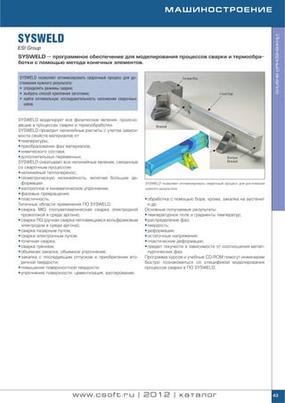 МАШИНОСТРОЕНИЕ



SYSWELD




                                                                                                                                 Инженерный анализ
ESI Group
SYSWELD — программное обеспечение для моделирования процессов сварки и термообра
ботки с помощью метода конечных элементов.


SYSWELD позволяет оптимизировать сварочный процесс для до
стижения нужного результата:
• определить режимы сварки;
• выбрать способ крепления заготовки;
• найти оптимальную последовательность наложения сварочных
  швов.


SYSWELD моделирует все физические явления, происхо
дящие в процессах сварки и термообработки.
SYSWELD проводит нелинейные расчеты с учетом зависи
мости свойств материалов от:
• температуры;
• преобразования фаз материалов;
• химического состава;
• дополнительных переменных.
SYSWELD охватывает все нелинейные явления, связанные
со сварочным процессом:
• нелинейный теплоперенос;
• геометрическую нелинейность, включая большие де
  формации;                                                  SYSWELD позволяет оптимизировать сварочный процесс для достижения
• изотропное и кинематическое упрочнение;                    нужного результата
• фазовые превращения;
• пластичность.                                              • обработка с помощью бора, хрома, закалка на аустенит
Типичные области применения ПО SYSWELD:                        и др.
• сварка MIG (полуавтоматическая сварка электродной          Основные получаемые результаты:
  проволокой в среде аргона);                                • температурное поле и градиенты температур;
• сварка TIG (ручная сварка неплавящимся вольфрамовым        • распределение фаз;
  электродом в среде аргона);                                • твердость;
• сварка лазерным лучом;                                     • деформации;
• сварка электронным лучом;                                  • остаточные напряжения;
• точечная сварка;                                           • пластические деформации;
• сварка трением;                                            • предел текучести в зависимости от соотношения метал
• объемная закалка, объемное упрочнение;                       лургических фаз.
• закалка с последующим отпуском и приобретение вто          Программа курсов и учебные CD ROM помогут инженерам
  ричной твердости;                                          быстро познакомиться со спецификой моделирования
• повышение поверхностной твердости;                         процессов сварки в ПО SYSWELD.
• упрочнение поверхности, цементизация, азотирование;




                          www.csoft.ru | 2012 | каталог                                                                          43
 
