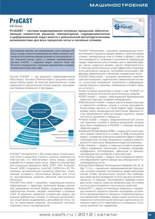 МАШИНОСТРОЕНИЕ



ProCAST




                                                                                                                            Инженерный анализ
ESI Group
ProCAST — система моделирования литейных процессов, обеспечи
вающая совместное решение температурной, гидродинамической
и деформационной задач вместе с уникальными металлургическими
возможностями для всех процессов литья и литейных сплавов.



Программный комплекс для моделирования литья компании ESI       ProCAST Thermal solver — решатель, моделирующий тепло
Group по праву считается незаменимым для любого литейного про   вые явления в процессе заливки формы и кристаллизации
изводства инструментом проверки решений на этапе разработки —   отливки: температурные поля в отливке и форме с учетом
для повышения выхода годного и снижения производственных        теплопроводности, конвекции и излучения (в окружающую
расходов. ProCAST — передовой продукт, результат более чем      среду), термические узлы в отливке, места перегрева фор
20 летнего сотрудничества с крупными предприятиями и академи    мы, расчет усадочных раковин, расчет макропористости.
ческими институтами всего мира.                                 С помощью дополнительных опций эффективно моделиру
                                                                ются циклические процессы, теплообмен излучением с эф
                                                                фектами переизлучения и затенения, непрерывное литье.
Основа ProCAST — три решателя: гидродинамический                ProCAST Stress solver — решатель напряжений, позволяю
(Flow solver), тепловой (Thermal solver) и решатель напря       щий прогнозировать термический и механический контак
жений (Stress solver). В качестве дополнительных опций          ты, остаточные напряжения, коробление и деформации,
предлагается внушительный список модулей, расширяю              горячие трещины и разломы, напряжения в отливке и фор
щих базовые возможности программы.                              ме, усталость.
                                                                Кроме основных решателей и опций к ним, ProCAST со
                                                                держит большое количество дополнительных модулей:
                                                                • CAFE module — модуль, моделирующий формирование
                                                                  зеренной структуры во время затвердевания;
                                                                • Microstructure module — модуль расчета микроструктуры
                                                                  и пористости литейных чугунов с учетом расширения.
                                                                  Результатами расчета по такой модели будут средний
                                                                  размер зерна, междендритное расстояние, фазовый со
                                                                  став, механические свойства (предел текучести, предел
                                                                  прочности, удлинение и твердость);
                                                                • Inverse module — модуль, предназначенный для уточне
                                                                  ния граничных условий и свойств материалов, которые
                                                                  могут быть определены в ProCAST с помощью решения
                                                                  обратной задачи;
                                                                • Advanced Porosity Module (APM) — модуль для точного рас
                                                                  чета газовой пористости в отливке. В APM используется
                                                                  модель, основанная на решении уравнения Дарси и микро
                                                                  сегрегации газа, которая объединена с моделью макропо
                                                                  ристости и прогнозом образования усадочной раковины;
                                                                • User functions — модуль, с помощью которого возможно
Модульная структура ProCAST                                       гибкое управление граничными условиями (например,
                                                                  коэффициент теплопередачи, зависящий от времени,
ProCAST поставляется с 3D генератором тетрагональ                 температуры или положения в пространстве);
ной сетки и средством чтения и анализа геометрии из             • Hot Cracking module — модуль, прогнозирующий вероят
CAD систем, что обеспечивает связь между средой                   ное образование горячих трещин при непрерывном и по
разработки и редактором сеток. Имеются конвертеры                 лунепрерывном литье;
для следующих форматов: IGES, STEP, VDA, Parasolid,             • CompuTherm Material Thermodynamic Database (Fe, Ni, Al,
Unisurf, ACIS, Unigraphics, AutoCAD, CATIA V4 и V5. Ре            Mg, Ti, Cu) — уникальная термодинамическая база дан
ализован автоматический генератор оболочек, позво                 ных, которая позволяет пользователю, введя химический
ляющий создавать оболочковые формы для литья                      состав сплава, автоматически получить все необходи
по выплавляемым моделям (включая многослойные                     мые свойства для проведения точного расчета литейного
оболочки).                                                        процесса. С помощью Thermodynamic Database можно
ProCAST Flow solver — решатель, позволяющий получить              рассчитать упругие свойства материала (для Al сплавов
представление о характере заполнения формы распла                 частично рассчитываются пластические свойства);
вом, размывании песчаной формы, воздушных карманах,             • Visual OPT — модуль оптимизации геометрии и парамет
турбулентном течении, засорах, непроливах и холодных              ров литейного процесса помогает исследовать устойчи
спаях. В решатель добавлена специальная модель для                вость производственного процесса к изменению различ
анализа турбулентных потоков. С помощью дополнитель               ных параметров. Например, модуль может выполнить ми
ных опций можно моделировать центробежное литье, ли               нимальное количество вычислений для оценки риска по
тье по выжигаемым моделям, изготовление песчаных                  явления пористости в зависимости от возможных откло
стержней и литье тиксоматериалов.                                 нений значений этих параметров.


                              www.csoft.ru | 2012 | каталог                                                                 45
 