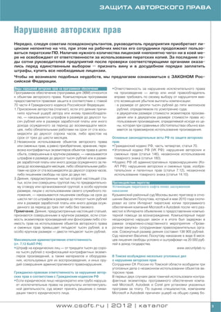 ЗАЩИТА АВТОРСКОГО ПРАВА



Нарушение авторских прав
Нередко, следуя советам псевдоконсультантов, руководитель предприятия приобретает ли
цензии непонятно на что, при этом на рабочих местах его сотрудники продолжают пользо
ваться пиратским ПО. Наличие нужного количества лицензий «непонятно чего» ни в коей ме
ре не освобождает от ответственности за использование пиратских копий. За последние го
ды сотни руководителей предприятий после проверки соответствующими органами оказа
лись перед единственным выбором — признать вину и в досудебном порядке заплатить
штрафы, купить все необходимые лицензии.
Чтобы не возникало подобных неудобств, мы предлагаем ознакомиться с ЗАКОНОМ Рос
сийской Федерации.
Виды нарушений авторских прав на программное обеспечение       • Ответственность за нарушение исключительного права
Программное обеспечение (программа для ЭВМ) относится            на произведение — автор или иной правообладатель
к объектам авторского права. Компьютерным программам             вправе требовать по своему выбору от нарушителя вме
предоставляется правовая защита в соответствии с главой          сто возмещения убытков выплаты компенсации:
70 части 4 Гражданского кодекса Российской Федерации.              в размере от десяти тысяч рублей до пяти миллионов
1. Присвоение авторства (плагиат), если это деяние причи           рублей, определяемом по усмотрению суда;
   нило крупный ущерб автору или иному правообладате               в двукратном размере стоимости экземпляров произве
   лю, — наказывается штрафом в размере до двухсот ты              дения или в двукратном размере стоимости права ис
   сяч рублей или в размере заработной платы или иного             пользования произведения, определяемой исходя из це
   дохода осужденного за период до восемнадцати меся               ны, которая при сравнимых обстоятельствах обычно взи
   цев, либо обязательными работами на срок от ста вось            мается за правомерное использование произведения.
   мидесяти до двухсот сорока часов, либо арестом на
   срок от трех до шести месяцев.                              Основные законодательные акты РФ по защите авторских
2. Незаконное использование объектов авторского права          прав
   или смежных прав, а равно приобретение, хранение, пере      • Гражданский кодекс РФ, часть четвертая, статья 70.
   возка контрафактных экземпляров объектов права в целях      • Уголовный кодекс РФ (УК РФ): нарушение авторских и
   сбыта, совершенные в крупном размере, — наказываются          смежных прав (статья 146), незаконное использование
   штрафом в размере до двухсот тысяч рублей или в разме         товарного знака (статья 180).
   ре заработной платы или иного дохода осужденного за пе      • Кодекс РФ об административных правонарушениях (Ко
   риод до восемнадцати месяцев, либо обязательными рабо         АП РФ): нарушение авторских и смежных прав, изобре
   тами на срок от ста восьмидесяти до двухсот сорока часов,     тательских и патентных прав (статья 7.12), незаконное
   либо лишением свободы на срок до двух лет.                    использование товарного знака (статья 14.10).
3. Деяния, предусмотренные частью второй настоящей ста
   тьи, если они совершены группой лиц по предварительно       Противодействие пиратству
   му сговору или организованной группой; в особо крупном      Установщик пиратского софта понес заслуженное
   размере; лицом с использованием своего служебного по        наказание
   ложения, — наказываются лишением свободы на срок до         Кузьминский районный суд Москвы вынес приговор в отно
   шести лет со штрафом в размере до пятисот тысяч рублей      шении Василия Лоскутова, который в мае 2010 года скопи
   или в размере заработной платы или иного дохода осуж        ровал из сети Интернет пиратские копии программного
   денного за период до трех лет либо без такового.            обеспечения компаний Microsoft и Autodesk после чего раз
Примечание. Деяния, предусмотренные настоящей статьей,         местил в Интернете объявление о предоставлении компью
признаются совершенными в крупном размере, если стои           терной помощи за вознаграждение. Компьютерный пират
мость экземпляров произведений или фонограмм либо сто          неоднократно нарушал закон и в итоге был задержан в
имость прав на использование объектов авторского права         рамках оперативно следственного мероприятия «Прове
и смежных прав превышает пятьдесят тысяч рублей, а в           рочная закупка» сотрудниками правоохранительных орга
особо крупном размере — двести пятьдесят тысяч рублей.         нов. Совокупный размер деяния составил 138 905 рублей.
                                                               Суд назначил Василию Лоскутову наказание в виде 8 меся
Максимальная административная ответственность                  цев лишения свободы условно и оштрафовал на 20 000 руб
(ст. 7.12 КоАП РФ)                                             лей в доход государства.
• Штраф на юридических лиц — от тридцати тысяч до соро                                                www.securitylab.ru
  ка тысяч рублей с конфискацией контрафактных экземп
  ляров произведений, а также материалов и оборудова           В Томске возбуждено несколько уголовных дел
  ния, используемых для их воспроизведения, и иных ору         о нарушении авторских прав
  дий совершения административного правонарушения.             Сотрудники СК России по Томской области возбудили три
                                                               уголовных дела о незаконном использовании объектов ав
Гражданско правовая ответственность за нарушение автор         торских прав.
ских прав в соответствии с Гражданским кодексом РФ             В первых двух случаях двое томичей использовали контра
• Если юридическое лицо неоднократно или грубо наруша          фактные экземпляры программного обеспечения компа
  ет исключительные права на результаты интеллектуаль          ний Microsoft, Autodesk и Corel для установки указанных
  ной деятельности, суд может принять решение о ликви          программ за плату. По оценке специалистов, компаниям
  дации такого юридического лица.                              Microsoft и Autodesk причинен ущерб на общую сумму бо


                           www.csoft.ru | 2012 | каталог                                                                   3
 