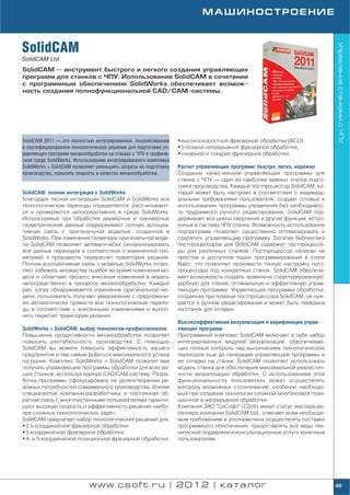 МАШИНОСТРОЕНИЕ



SolidCAM




                                                                                                                           Управление станками с ЧПУ
SolidCAM Ltd.
SolidCAM — инструмент быстрого и легкого создания управляющих
программ для станков с ЧПУ. Использование SolidCAM в сочетании
с программным обеспечением SolidWorks обеспечивает возмож
ность создания полнофункциональной CAD/CAM системы.




SolidCAM 2011 — это полностью интегрированное, локализованное     • высокоскоростной фрезерной обработки (ВСО);
и сертифицированное технологическое решение для подготовки уп     • 5 осевой непрерывной фрезерной обработки;
равляющих программ механообработки на станках с ЧПУ в графиче     • токарной и токарно фрезерной обработки.
ской среде SolidWorks. Использование интегрированного комплекса
SolidWorks + SolidCAM позволяет уменьшить затраты на подготовку   Расчет управляющих программ: быстро, легко, надежно
производства, повысить скорость и качество механообработки.       Создание качественной управляющей программы для
                                                                  станка с ЧПУ — один из наиболее важных этапов подго
                                                                  товки производства. Каждый постпроцессор SolidCAM, ко
SolidCAM: полная интеграция с SolidWorks                          торый может быть настроен в соответствии с индивиду
Благодаря тесной интеграции SolidCAM и SolidWorks все             альными требованиями пользователя, создает готовые к
технологические переходы определяются, рассчитывают               использованию программы управления без необходимос
ся и проверяются непосредственно в среде SolidWorks.              ти трудоемкого ручного редактирования. SolidCAM под
Используемые при обработке двумерные и трехмерные                 держивает все циклы сверления и другие функции, встро
геометрические данные поддерживают полную ассоциа                 енные в систему ЧПУ станка. Возможность использования
тивную связь с оригинальной моделью, созданной в                  подпрограмм позволяет существенно оптимизировать и
SolidWorks. При изменении геометрии оригинальной моде             сократить управляющую программу. Богатая библиотека
ли SolidCAM позволяет автоматически синхронизировать              постпроцессоров для SolidCAM содержит постпроцессо
все данные переходов в соответствии с измененной гео              ры для различных станков. Постпроцессор написан на
метрией и произвести перерасчет траектории резания.               простом и доступном языке программирования в стиле
Полная ассоциативная связь с моделью SolidWorks позво             Basic, что позволяет произвести тонкую настройку пост
ляет избежать множества ошибок во время изменения мо              процессора под конкретный станок. SolidCAM обеспечи
дели и облегчает процесс внесения изменений в модель              вает возможность создать правильно структурированную,
непосредственно в процессе механообработки. Каждый                удобную для чтения, оптимальную и эффективную управ
раз, когда обнаруживается изменение оригинальной мо               ляющую программу. Управляющая программа обработки,
дели, пользователь получает уведомление с предложени              созданная при помощи постпроцессора SolidCAM, не нуж
ем автоматически привести все технологические перехо              дается в ручном редактировании и может быть передана
ды в соответствие с внесенными изменениями и выпол                на станок для отладки.
нить пересчет траектории резания.
                                                                  Высокоэффективная визуализация и верификация управ
SolidWorks + SolidCAM: выбор технологов профессионалов            ляющих программ
Повышение продуктивности механообработки позволяет                Программный комплекс SolidCAM включает в себя набор
повысить рентабельность производства. С помощью                   интегрированных модулей визуализации, обеспечиваю
SolidCAM вы можете повысить эффективность вашего                  щих полный контроль над выполнением технологических
предприятия и тем самым добиться максимального успеха             переходов еще до генерации управляющей программы и
на рынке. Комплекс SolidWorks + SolidCAM позволит вам             ее отладки на станке. SolidCAM позволяет использовать
получать управляющие программы обработки для всех ва              модель станка для обеспечения максимальной реалистич
ших станков, используя единую CAD/CAM систему. Разра              ности визуализации обработки. C использованием этой
ботка программы сфокусирована на удовлетворении ре                функциональности пользователь может осуществлять
альных потребностей современного производства. Усилия             контроль возможных столкновений, особенно необходи
специалистов компании разработчика и постоянная об                мый при создании технологии сложной многоосевой пози
ратная связь с многочисленными пользователями гаранти             ционной и непрерывной обработки.
руют высокую скорость и эффективность решения наибо               Компания ЗАО "СиСофт" (CSoft) имеет статус мастера ре
лее сложных технологических задач.                                селлера компании SolidCAM Ltd., отвечает всем необходи
SolidCAM предлагает набор технологических решений для:            мым требованиям и уполномочена осуществлять поставки
• 2,5 координатной фрезерной обработки;                           программного обеспечения, предоставлять все виды тех
• 3 координатной фрезерной обработки;                             нической поддержки и консультационные услуги конечным
• 4 и 5 координатной позиционной фрезерной обработки;             пользователям.




                            www.csoft.ru | 2012 | каталог                                                                  49
 