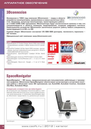 АППАРАТНОЕ ОБЕСПЕЧЕНИЕ



           3Dconnexion
3D мыши




           Основанная в 1994 году компания 3Dconnexion — лидер в области
           разработки манипуляторов, применяемых в самых различных обла
           стях. Например, используя манипуляторы, проектировщики работа
           ют в CAD/CAM/CAE программах. Манипуляторы будут исключительно полезны и тем, кто
           специализируется в области анимации, моделирования, создания цифрового контента.
           Навигационное устройство 3Dconnexion значительно упростит работу любого специалиста,
           проектирующего и в 2D, и в 3D.
           Годовой оборот 3Dconnexion составляет 25 000 000 долларов, численность персонала —
           55 человек.
           Официальный сайт компании: www.3dconnexion.com


           Награды
           • SpaceExplorer iF Product Design Award 2008 (престижная
             международная награда в сфере промышленного дизай
             на).
           • SpacePilot Cadalyst All Star Award 2005 (награда, присуж
             даемая крупным информационным ресурсом в области
             CAD/CAM/CAE/PLM технологий).
           • SpaceExplorer, SpaceNavigator Cadalyst All Star Award
             2007.
           • SpaceNavigator American PHOTO Editor's Choice 2007.
           • SpaceNavigator ConnectReviews.com — 5 out of 5 Stars
             Award.
           • SpaceNavigator About.com: Google — 5 out of 5 Stars
             Award.




           SpaceNavigator
           SpaceNavigator — 3D мышь, предназначенная для пользователей, работающих с трехмер
           ной графикой. 3Dconnexion SpaceNavigator обеспечивает естественную и интуитивно понят
           ную работу с объектами таких 3D приложений, как AutoCAD, Autodesk Inventor, Autodesk
           3ds Max, Autodesk Maya.

           В каждом доме, на каждом столе, при любом бюджете
           До сегодняшнего дня передовые технологии работы с трех
           мерными объектами были доступны только профессиональ
           ным проектировщикам. С появлением SpaceNavigator фир
           ма 3Dconnexion предоставила эту увлекательную возмож




           SpaceNavigator                                               SpaceNavigator for Notebooks



 72                               www.csoft.ru | 2012 | каталог
 