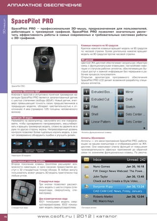 АППАРАТНОЕ ОБЕСПЕЧЕНИЕ



           SpacePilot PRO
3D мыши




           SpacePilot PRO — профессиональная 3D мышь, предназначенная для пользователей,
           работающих с трехмерной графикой. SpacePilot PRO позволяет значительно увели
           чить эффективность работы в самых современных и требовательных системах работы
           с 3D графикой.

                                                                      Клавиша поворота на 90 градусов
                                                                      Краткое нажатие клавиши вращает модель на 90 градусов
                                                                      по часовой стрелке. Более длительное нажатие вращает
                                                                      модель на 90 градусов против часовой стрелки.

                                                                      ЖК дисплей
                                                                      Цветной ЖК дисплей обеспечивает визуальную обратную
                                                                      связь с функциональными клавишами, настройками нави
                                                                      гации и статусом рабочих апплетов, обеспечивающих бы
                                                                      стрый доступ к важной информации без перерывов в ра
                                                                      бочем процессе пользователя.
                                                                      Открытая архитектура программного обеспечения
                                                                      SpacePilot PRO LCD делает возможной разработку специ
                                                                      альных апплетов.
           SpacePilot PRO


           Технология 3Dconnexion 6DoF
           Ключом к простой и интуитивно понятной трехмерной на
           вигации SpacePilot PRO является запатентованный датчик
           с шестью степенями свободы (6DoF). Новый датчик, вчет
           веро превышающий точность своих предшественников в
           предыдущих моделях, обладает чувствительностью к от
           клонению 4 мкм (примерно 1/25 толщины человеческого
           волоса).

           Навигация 3D модели
           Нажимайте на манипулятор, наклоняйте его или поворачи
           вайте, чтобы одновременно панорамировать, масштабиро
           вать и вращать трехмерную модель, словно вы держите ее в
           руке по другую сторону экрана. Непревзойденный уровень
           контроля позволяет более тщательно изучить модель, а зна   Апплеты функциональных клавиш
           чит своевременно обнаружить ошибки и улучшить дизайн.
                                                                      Апплеты 3Dconnexion
                                                                      Апплеты — это мини приложения SpacePilot PRO, работа
                                                                      ющие на вашем компьютере и отображающиеся на ЖК
                                                                      дисплее. Они охватывают спектр функций от повышения
                                                                      производительности офисных приложений до обратной
                                                                      связи по значениям функциональных клавиш. По умолча
           Навигация 3D модели


           Навигационные клавиши QuickView
           Второе поколение клавиш QuickView расширяет воз
           можности навигации, в одно касание предоставляя до
           ступ к 32 стандартным точкам обзора. В любую минуту
           пользователь может увидеть 3D модель практически под
           любым углом.

                                  Стандартные виды
                                  Три кнопки позволяют рассмот
                                  реть модель с шести сторон (спе
                                  реди/сзади, сверху/снизу, сле
                                  ва/справа).

                                  Два изометрических вида
                                  ISO1 показывает модель свер
                                  ху/спереди/справа. ISO2 показы
           Стандартные виды       вает модель сверху/сзади/слева.     Почтовый апплет



 76                              www.csoft.ru | 2012 | каталог
 