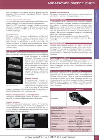 АППАРАТНОЕ ОБЕСПЕЧЕНИЕ


нию поставляются следующие апплеты: Функциональные      Клавиши чувствительности




                                                                                                                                        3D мыши
клавиши, Почта Outlook, Календарь Outlook, Задачи       Вы можете динамически регулировать чувствительность
Outlook, RSS каналы.                                    устройства к усилию с помощью кнопок «–» и «+».

Апплеты функциональных клавиш                           Функциональные клавиши
Апплеты интеллектуальных функциональных клавиш пока     В приложениях MCAD предусмотрены различные режимы
зывают команды, которые назначены этим клавишам.        работы с моделью. Например, режимы эскизирования, мо
SpacePilot PRO изначально содержит профили функцио      делирования и сборки. Каждый из таких режимов имеет
нальных клавиш для ведущих 3D приложений, включая       собственный набор инструментов и процессов. SpacePilot
Autodesk Inventor, Autodesk 3ds Max, Autodesk Maya,     PRO автоматически распознаёт активный режим и назна
Autodesk Softimage.                                     чает на функциональные клавиши соответствующие 10
                                                        команд. ЖК дисплей отображает функции, назначенные
Почтовый апплет                                         на соответствующие клавиши.
Почтовый апплет получает информацию из Microsoft        Краткие нажатия активируют основные функции (1 5).
Outlook и отображает недавно полученную электронную     Более длительные нажатия активируют вторичные функ
почту, включая имя отправителя и тему письма. Если вы   ции (6 10).
брать письмо на ЖК дисплее и нажать кнопку ОК, это
письмо откроется на экране вашего компьютера. Анало     Клавиши Модификаторы
гично работает просмотр информации о задачах и запи     Удобное расположение кнопок ESC, SHIFT, CTRL и ALT,
сях календаря.                                          имеющих такой же вид и работающих так же, как соответ
                                                        ствующие им клавиши на клавиатуре, позволяет пользова
Настройка навигации                                     телю не убирать руку с контроллера. Эти кнопки можно
При работе с 3D моделями иногда возникает необходи      использовать по отдельности или в многокнопочных ком
мость ограничить навигацию модели по плоскостям или     бинациях.
                        осям. Например, в процессе
                        создания 2D эскизов полезна     Стандартные клавиши 3D мыши
                        возможность панорамирова        Клавиша Fit изменяет размер модели таким образом, что
                        ния и масштабирования без       бы она была полностью видима в графическом окне.
                        вращения модели. Клавиши        Клавиша MENU вызывает 3DxWare или специальные па
                        настройки навигации позволя     нели управления для доступа к основным настройкам
                        ют ограничить навигацию по      SpacePilot PRO.
                        необходимым осям. Состояние
                        каждой клавиши настройки        Эргономика, обеспечивающая комфортную работу
                        навигации отображается на       Благодаря современной и оригинальной конструкции
                        ЖК дисплее.                     SpacePilot PRO не только радует глаз — он оптимальным
                                                        образом приспособлен к руке и запястью. Продуманная
                       Клавиша Dominant                 эргономика отличает его во всем, начиная с удобной под
                       В доминантном режиме от          ставки для запястья, мягкой на ощупь и обеспечивающей
                       фильтровываются результаты       удобное положение руки. Благодаря симметричному ди
                       всех движений — за исключе       зайну SpacePilot PRO в равной степени подходит для лев
Настройка навигации    нием данных, поступающих от      шей и правшей.
                       оси, к которой в настоящее
время прилагается наибольшее усилие. Эта функция по                                                   SpacePilot PRO
лезна при ознакомлении с устройством.

Клавиши панорамирования и масштабирования
Отключают перемещение модели в линейных степенях
свободы, оставляя только возможность вращения.           Фотография


Клавиша вращения
Отключает возможность вращения модели. Пользователь
может сосредоточиться на плавном масштабировании и
панорамировании модели. Это идеально подходит для ра     Количество степеней свободы                         6
                                                         контроллера движения
боты в режимах эскизирования или для быстрого изуче
                                                         Количество клавиш, шт.                             31
ния стандартных видов модели.                            Вес, г                                            880
                                                         Размеры (длина x ширина x                      231x150x58
                                                         высота), мм
                                                         LCD дисплей, точек                           Цветной 320x240
                                                         Чувствительность устройства                   Настраиваемая
                                                         Операционные системы            Windows Vista, Windows XP, Linux (Redhat
                                                                                        Enterprise Linux WS 4, SuSE 9.3 или выше),
                                                         Процессор                        Intel Pentium 4/III, AMD/Athlon или выше
                                                         Тип интерфейса                                  USB 1.1/2.0
                                                         Лицензия                      Для частного и коммерческого использования
                                                         Гарантия, лет                                          3
Функциональные клавиши   Клавиши Модификаторы            Стандарты безопасности         CE, FCC (Part 15, Class B), BSMI, CTICK, cUL,
                                                                                            GOST, RRL, TUV, VCCI, WEEE, WHQL




                             www.csoft.ru | 2012 | каталог                                                                              77
 