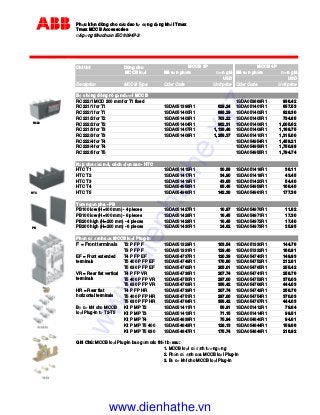 Ph u ki n dùng cho c u dao t ng d ng kh i Tmax
Tmax MCCB Accessories
áp ng tiêu chu n IEC 60947-2
Chi ti t Dùng cho
MCCB lo I Mã s n ph m ơn giá Mã s n ph m ơn giá
USD USD
Decription MCCB Type Oder Code Unit price Oder Code Unit price
B ch ng dòng rò g n dư i MCCB
RC222/1 MOD 200 mm for T1 fixed 1SDA053869R1 936.42
RC221/1 for T1 1SDA051398R1 629.24 1SDA051401R1 657.53
RC222/1 for T1 1SDA051400R1 888.29 1SDA051402R1 928.30
RC221/2 for T2 1SDA051403R1 703.22 1SDA051405R1 734.85
RC222/2 for T2 1SDA051404R1 962.31 1SDA051406R1 1,005.62
RC221/3 for T3 1SDA051407R1 1,138.48 1SDA051409R1 1,189.75
RC222/3 for T3 1SDA051408R1 1,258.37 1SDA051410R1 1,315.00
RC222/4 for T4 1SDA054954R1 1,459.21
RC223/4 for T4 1SDA054956R1 1,750.99
RC222/5 for T5 1SDA054955R1 1,794.74
N p che u n i, cách i n cao - HTC
HTC T1 1SDA051415R1 30.58 1SDA051416R1 38.11
HTC T2 1SDA051417R1 34.90 1SDA051418R1 43.45
HTC T3 1SDA051419R1 43.65 1SDA051420R1 54.40
HTC T4 1SDA054958R1 85.46 1SDA054959R1 106.40
HTC T5 1SDA054960R1 142.36 1SDA054961R1 177.36
T m ngăn pha - PB
PB100 low (H=100 mm) - 4 pieces 1SDA051427R1 10.97 1SDA054970R1 11.62
PB100 low (H=100 mm) - 6 pieces 1SDA051428R1 16.45 1SDA054971R1 17.30
PB200 high (H=200 mm) - 4 pieces 1SDA051429R1 16.45 1SDA054972R1 17.40
PB200 high (H=200 mm) - 6 pieces 1SDA051430R1 24.62 1SDA054973R1 25.95
Ph n c nh c a MCCB lo I Plug-in
F = Front terminals T2 P FP F 1SDA051329R1 103.54 1SDA051330R1 144.76
T3 P FP F 1SDA051331R1 129.40 1SDA051332R1 180.91
T4 P FP EF 1SDA054737R1 120.39 1SDA054740R1 149.93
T5 400 P FP EF 1SDA054749R1 170.80 1SDA054752R1 212.81
T5 630 P FP EF 1SDA054762R1 205.01 1SDA054765R1 255.42
T4 P FP VR 1SDA054738R1 207.74 1SDA054741R1 258.76
T5 400 P FP VR 1SDA054750R1 297.00 1SDA054753R1 370.03
T5 630 P FP VR 1SDA054763R1 356.42 1SDA054766R1 444.03
T4 P FP HR 1SDA054739R1 207.74 1SDA054742R1 258.76
T5 400 P FP HR 1SDA054751R1 297.00 1SDA054754R1 370.03
T5 630 P FP HR 1SDA054764R1 356.42 1SDA054767R1 444.03
Kit P MP T2 1SDA051411R1 56.91 1SDA051412R1 79.64
Kit P MP T3 1SDA051413R1 71.15 1SDA051414R1 99.51
Kit P MP T4 1SDA054839R1 75.94 1SDA054840R1 94.61
Kit P MP T5 400 1SDA054843R1 128.13 1SDA054844R1 159.66
Kit P MP T5 630 1SDA054847R1 175.74 1SDA054848R1 218.92
Ghi Chú: MCCB lo I Plug-in bao g m các thi t b sau:
1. MCCB lo I c nh tương ng
2. Ph n c nh c a MCCB lo i Plug-in
3. B cơ khí cho MCCB lo i Plug-in
HR = Rear flat
horizontal terminals
B cơ khí cho MCCB
lo i Plug-in t T2-T5
MCCB 3P MCCB 4P
EF = Front extended
terminals
VR = Rear flat vertical
terminals
R222
HTC
PB
www.dienhathe.xyz
www.dienhathe.vn
 