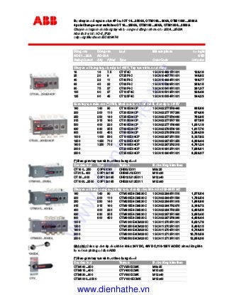 B chuy n i ngu n i n 4P lo i OT 16…2500A, OTM 160…800A, OTM 1000…2500A
4 pole Change-over switches OT 16…2500A, OTM 160…800A, OTM 1000…2500A
Chuy n i ngu n i n b ng tay và t ng v I dòng nh m c t 200A…2500A
Hi n th 3 v trí : I-O-II, IP20
áp ng tiêu chu n IEC 60947-6
Dòng m Dòng m Lo i Mã s n ph m ơn giá
AC-21 .. 22A AC-23A USD
Rating Curent I(A) P(Kw) Type Oder Code Unit price
Chuy n i b ng tay, i n áp t i 415V, Tay v n và tr c t riêng
16 16 7.5 OT1F4C 1SCA104831R1001 129.18
25 20 9 OT25F4C 1SCA104877R1001 146.82
40 23 11 OT40F4C 1SCA104934R1001 166.77
63 45 22 OT63F4C 1SCA105369R1001 259.15
80 75 37 OT80F4C 1SCA105418R1001 281.37
100 80 37 OT100F4C 1SCA105019R1001 320.48
125 90 45 OT125F4C 1SCA105054R1001 344.23
G m tay v n màu en (*) IP65, khoá c a t v trí I và II, i n áp t i 415V
160 160 90 OT160E04CP 1SCA022775R9440 605.68
200 200 110 OT200E04CP 1SCA022771R7280 674.68
250 250 140 OT250E04CP 1SCA022775R4640 762.85
315 315 160 OT315E04CP 1SCA022775R7150 877.85
500 400 220 OT400E04CP 1SCA022771R8680 1,031.19
630 630 355 OT630E04CP 1SCA022785R6130 1,617.70
800 800 450 OT800E04CP 1SCA022785R6210 2,384.39
1000 1000 560 OT1000E04CP 1SCA022872R1500 3,127.82
1250 1250 710 OT1250E04CP 1SCA022872R1250 4,309.44
1600 1250 710 OT1600E04CP 1SCA022872R2310 4,761.24
2000 OT2000E04CP 1SCA103912R1001 7,686.01
2500 OT2500E04CP 1SCA103906R1001 8,529.37
(*) Bao g m tay v n và tr c theo b ng dư i
C u dao lo i Tr c Tayv n B bu lông kèm theo
OT16 0...250 OXP6X161 OHB5JE011 M8x25
OT315...400 OXP12x166 OHB95J12E011 M10x30
OT 30...800 OXP12x185 OHB125J12E011 M12x40
OT1000...2500 OXP12x185 OHB200J12E011 M12x60
Chuy n i b ng ng cơ, có tay v n, i n áp i u khi n Un 220-240V AC
160 160 90 OTM160E4CM230C 1SCA022848R1510 1,575.54
200 200 110 OTM200E4CM230C 1SCA022846R1590 1,782.54
250 250 140 OTM250E4CM230C 1SCA022846R1910 1,866.88
315 315 160 OTM315E4CM230C 1SCA022847R2870 2,169.72
400 400 220 OTM400E4CM230C 1SCA022847R3250 2,403.56
630 630 355 OTM630E4CM230C 1SCA022873R1990 2,683.40
800 800 450 OTM800E4CM230C 1SCA022872R8340 4,408.44
1000 OTM1000E4CM230C 1SCA112703R1001 5,021.79
1250 OTM1250E4CM230C 1SCA112702R1001 5,405.13
1600 OTM1600E4CM230C 1SCA112704R1001 6,746.83
2000 OTM2000E4CM230C 1SCA112712R1001 10,733.59
2500 OTM2500E4CM230C 1SCA112713R1001 12,650.30
(*) Bao g m tay v n và tr c theo b ng dư i
C u dao lo i Tayv n B bu lông kèm theo
OTM160...250 OTV250ECMK M8x25
OTM315...400 OTV400ECMK M10x30
OTM630...800 OTV800ECMK M12x40
OTM1000...2500 OTV1000ECMK M12x60
Ghi chú: Các c p i n áp i u khi n khác: 24V DC, 48V DC,110-125V AC/DC xin vui lòng liên
h v i văn phòng i di n ABB
www.dienhathe.xyz
www.dienhathe.vn
 