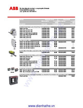 Ph ki n dùng cho c u dao t ng d ng kh i Formula
Formula MCCB Accessories
áp ng tiêu chu n IEC 60947-2
Chi ti t
Mã s n ph m ơn giá Mã s n ph m ơn giá
USD USD
Description Oder Code Unit price Oder Code Unit price
Cu n shunt ng t - SOR (Shunt Open Release) - Lo I có dây
SOR-C 12 V DC 1SDA066133R1 56.05 1SDA054869R1 92.01
SOR-C 24...30 V AC / DC 1SDA066134R1 56.05 1SDA054870R1 92.01
SOR-C 48...60 V AC / DC 1SDA066135R1 56.05 1SDA054871R1 92.01
SOR-C 110-127V AC;110-125V DC 1SDA066136R1 56.05 1SDA054872R1 92.01
SOR-C 220-240V AC;220-250V DC 1SDA066137R1 56.05 1SDA054873R1 92.01
SOR-C 380...440 V AC 1SDA066138R1 56.05 1SDA054874R1 92.01
SOR-C 480...500 V AC 1SDA066141R1 56.05 1SDA054875R1 92.01
Ti p i m ph - AUX
AUX-C 1Q 1SY 250 V AC/DC 3-4 poles 1SDA066149R1 64.86 1SDA054910R1 54.64
AUX-C 2Q 1SY 250 V AC/DC 3-4 poles 1SDA066150R1 86.26 -
AUX-C 1Q 1SY 250 V AC/DC 2 poles A1 1SDA066151R1 64.86 -
AUX-C 1Q 1SY 250 V AC/DC 2 poles A2 1SDA066152R1 86.26 -
AUX-C 3Q 1SY 250 V AC/DC - 1SDA054911R1 89.85
Ti p ph óng s m - AUE-C cho phép óng s m c p i n cho cu n UVR
AUE-C 1SDA066153R1 64.86 1SDA054925R1 79.42
Cu n b o v i n áp th p - UVR (cable version)
UVR-C 24...30 V AC / DC 1SDA066143R1 71.14 1SDA054887R1 142.02
UVR-C 48 V AC / DC 1SDA066144R1 71.14 1SDA054888R1 142.02
UVR-C 60 V AC/DC 1SDA067114R1 - 1SDA054889R1 142.02
UVR-C 110-127V AC;110-125V DC 1SDA066145R1 71.14 1SDA054890R1 142.02
UVR-C 220-240V AC;220-250V DC 1SDA066146R1 71.14 1SDA054891R1 142.02
UVR-C 380...440 V AC 1SDA066147R1 71.14 1SDA054892R1 142.02
UVR-C 480...500 V AC 1SDA066148R1 71.14 1SDA054893R1 142.02
Tay xoay (Rotary handle)
RHD - tay n m xoay tr c ti p 1SDA066154R1 44.83 1SDA066155R1 56.16
RHE - tay n m xoay lo i có tr c n i dài 1SDA066158R1 74.24 1SDA066159R1 92.94
Front Lock Door (FLD) g n m t trư c MCCB, cho phép khóa b i chìa khóa ho c khóa móc
Front Lock Door 1SDA066179R1 35.86
Dùng cho A1-A2 Dùng choA3
SOR
AUX
AUE-C
RHD/RHE
www.dienhathe.xyz
www.dienhathe.vn
 