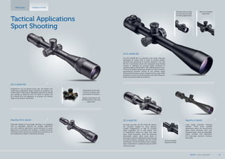 Precise fingertip
adjustment dials
Tactical Applications
Sport Shooting
Riflescopes Category of Use
ZD 1-4x22 RD
AR ready and able, the ZD 1-4x22 RD delivers
the versatility needed for close quarters
combat engagements as well as accurate
target acquisition out to 500 meters. True
1x magnification allows for rapid, both eyes
open, target acquisition, while the advanced
illumination system offers seven levels of
illumination intensity calibrated for both day and
low-light situations. Equipped with the K-5,56
etched glass, second focal plane reticle, ballistic
drop compensation is simple and easy for NATO
5,56 ammunition.
ZD 6-24x56 RD
The ZD 6-24x56 RD is a precision long range riflescope
developed for sniper rifles in order to achieve deadly-
accurate shot placement at extreme distances. The new
Mil Dot 2 illuminated reticle with integrated range-finding
markers is calibrated for accurate target estimation in
standard calibers 7.62x51 NATO, .308, .338 WLM and 12.7mm.
Third turret parallax adjustment ranges from 25m to infinity,
guaranteeing precision aiming at any desired range.
Advanced illumination system situated on the ocular offers
pushbutton control of the illumination with 256 settings for
bright and adverse lighting conditions.
256 illumination levels
for both day and night
shooting applications
Side focus parallax
adjustment
MeoPro 6-18x50
Long range, precision shooting
realized. Third turret parallax
adjustment keeps the second-focal
plane reticle anchored onto your
intended target, ensuring repeatable,
highly accurate shot placement.
For long-range precision shooting.
Binoculars.
ZD 4-16x44 RD
Designed for use by special forces ops, L/E snipers and
world-class professional target shooters for distances up
to 800 meters. Featuring an adjustable objective for setting
zero parallax at distances from 10 meters to infinity, the
ZD 4-16x44 RD is the definition of accuracy. ZD Tactical
target turrets feature .05 Mil Rad.
MeoStar R1 4-16x44
Extremely reliable for long-range shooting. It is equipped
with an adjustable objective for parallax adjustment
and with external adjustment turrets allowing for quick
adjustment of elevation and windage. It enables precision
shooting and the monitoring of parameters essential e.g. for
law enforcement officers or benchrest shooters.
Illumination turret with
7 levels of intensity with
intermediate off position.
Target turrets feature .05
Mil Rad positive click-stop
adjustment.
MEOPTA l Product Catalog 2014 21
 