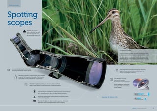 Spotting
scopes
Spotting scopes
The MeoStar S2 body
consists of durable
aluminium and magnesium
components - special
alloys guarantee maximum
strength while maintaining
a low weight.
The integrated sunshade protects the objective
against heavy rain while preventing flares in
sharp counterlight conditions.
MeoStar S2 82mm HD
Common Snipe
It doesn‘t happen very often, but there are moments when
I get the opportunity to photograph species which I would
normally have a hard time finding in the Sumava Mountains.
These are special coincidences, but they do happen, and
always move me a step forward in understanding the way
of life of individual species. Despite being mostly very short
moments, they are beautiful and very intensive.
MeoStar S2 oculars
with a 30x-60x WA and
20x-70x bayonet with
an extremely wide FOV.
The MeoBright antireflective coating ensures extraordinary
light transmission on all air-to-glass optical surfaces.
MeoDrop hydrophobic coating easily and quickly repels
water and impurities
Fluoride HD glass on select models suppress chromatic
aberration and virtually eliminate colour fringing.
A wide central ring for comfortable
focusing even while wearing gloves.
MeoStar S2 features a  tripod mount with rotatable
collar for 360° rotation of the body. The mount is
compatible with most Manfrotto tripod heads.
MeoStar S1 and S2 spotting scopes are sealed and filled
with an inert gas for 100% prevention of internal fogging.
MEOPTA l Product Catalog 2015 31
 