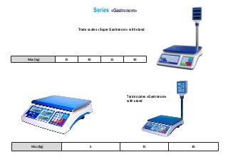 Series «Gastronom»
Trade scales «Super Gastronom» with stand
Max (kg) 15 30 15 30
Max (kg) 6 15 30
Trade scales «Gastronom»
with stand
 